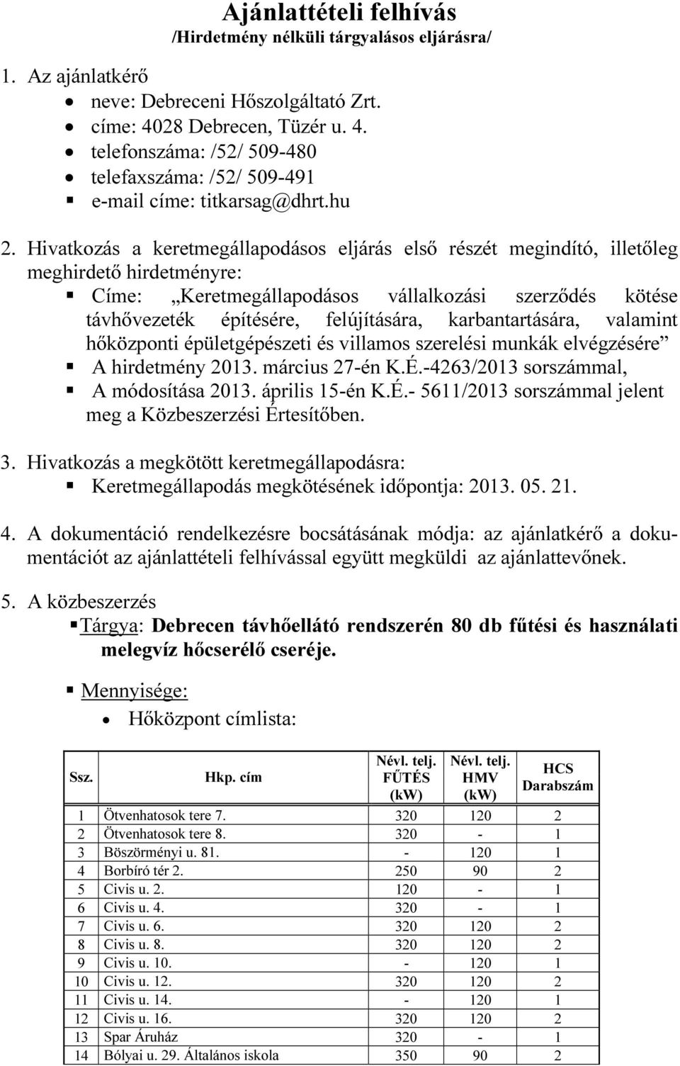 Hivatkozás a keretmegállapodásos eljárás első részét megindító, illetőleg meghirdető hirdetményre: Címe: Keretmegállapodásos vállalkozási szerződés kötése távhővezeték építésére, felújítására,