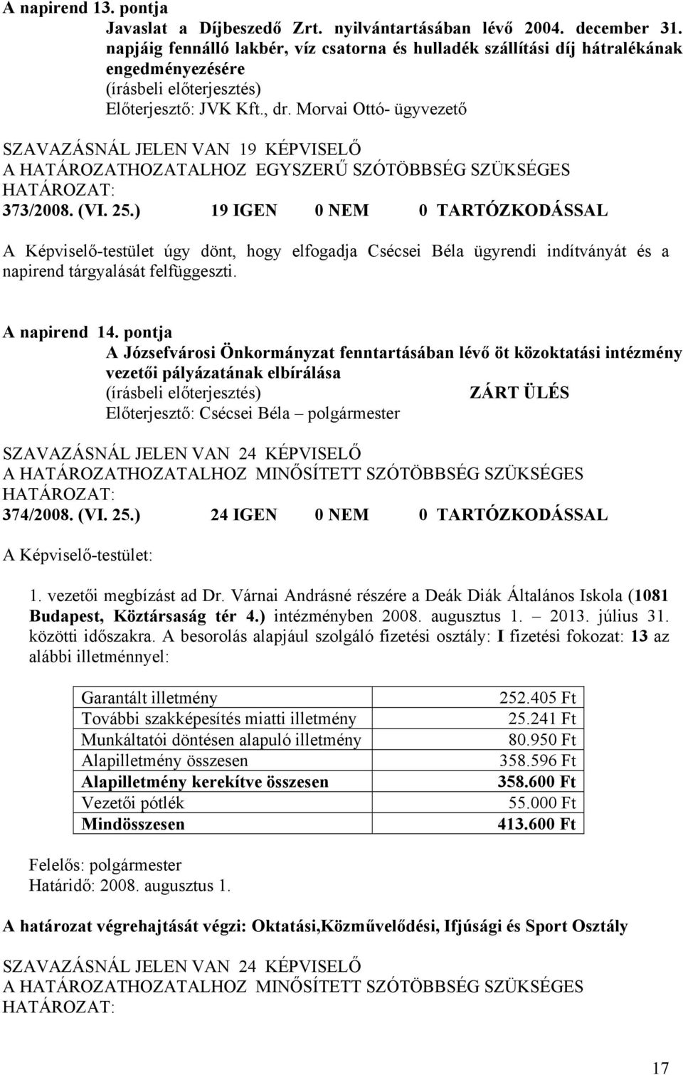 ) 19 IGEN 0 NEM 0 TARTÓZKODÁSSAL A Képviselő-testület úgy dönt, hogy elfogadja Csécsei Béla ügyrendi indítványát és a napirend tárgyalását felfüggeszti. A napirend 14.