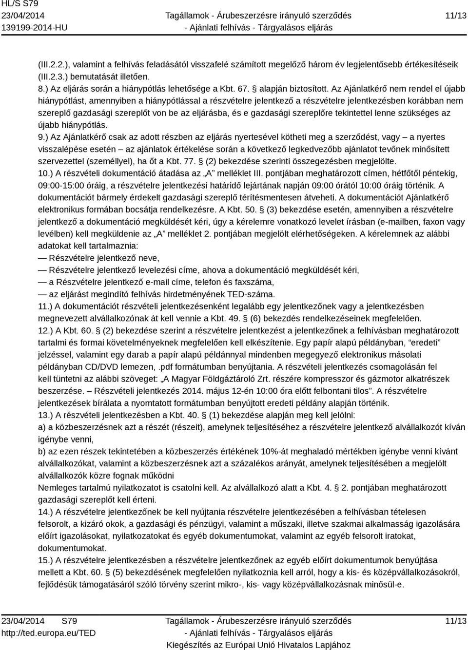 Az Ajánlatkérő nem rendel el újabb hiánypótlást, amennyiben a hiánypótlással a részvételre jelentkező a részvételre jelentkezésben korábban nem szereplő gazdasági szereplőt von be az eljárásba, és e