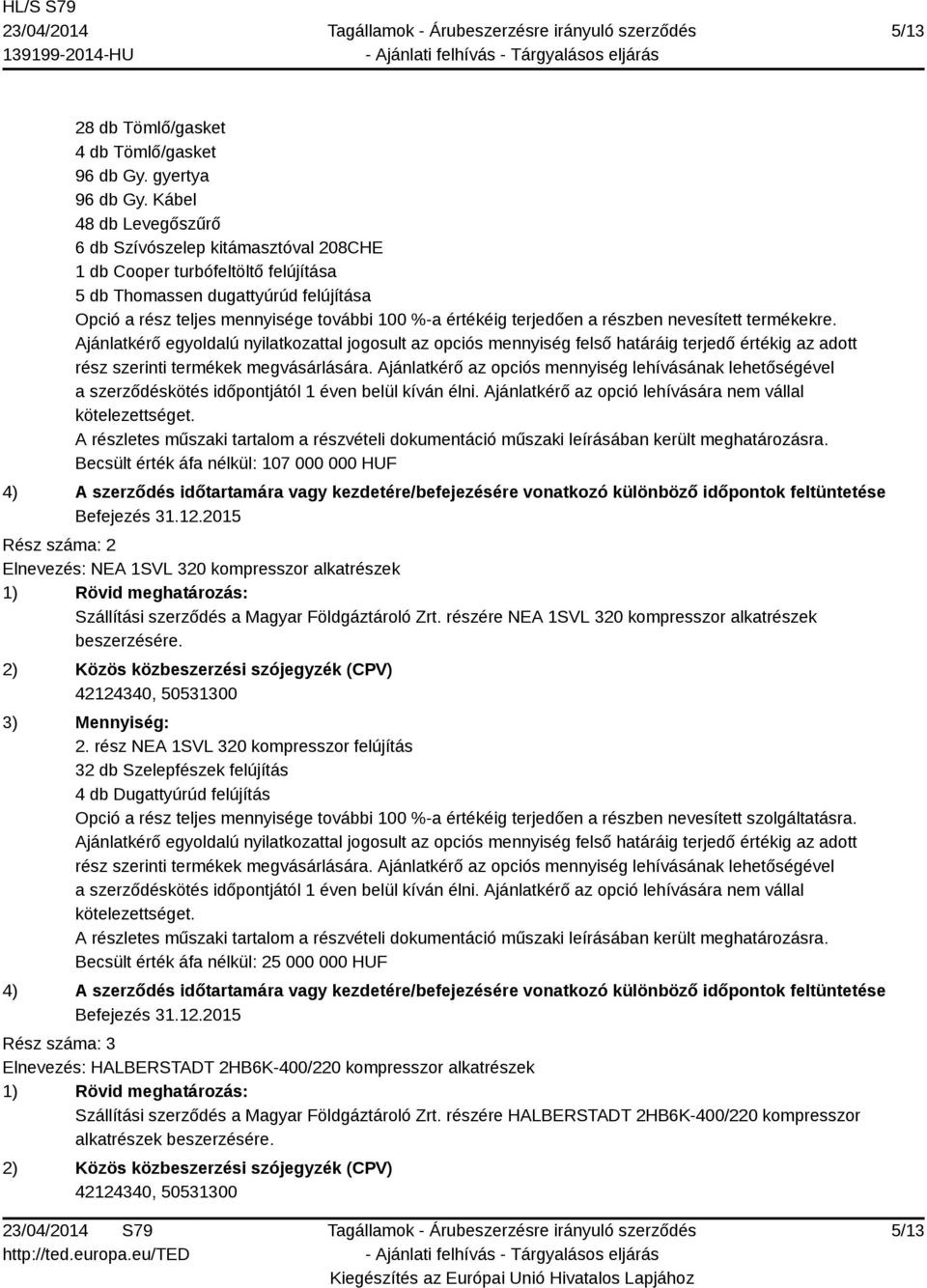 terjedően a részben nevesített termékekre. A részletes műszaki tartalom a részvételi dokumentáció műszaki leírásában került meghatározásra.