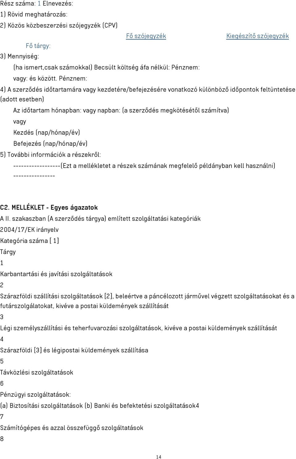 Pénznem: 4) A szerződés időtartamára vagy kezdetére/befejezésére vonatkozó különböző időpontok feltüntetése (adott esetben) Az időtartam hónapban: vagy napban: (a szerződés megkötésétől számítva)