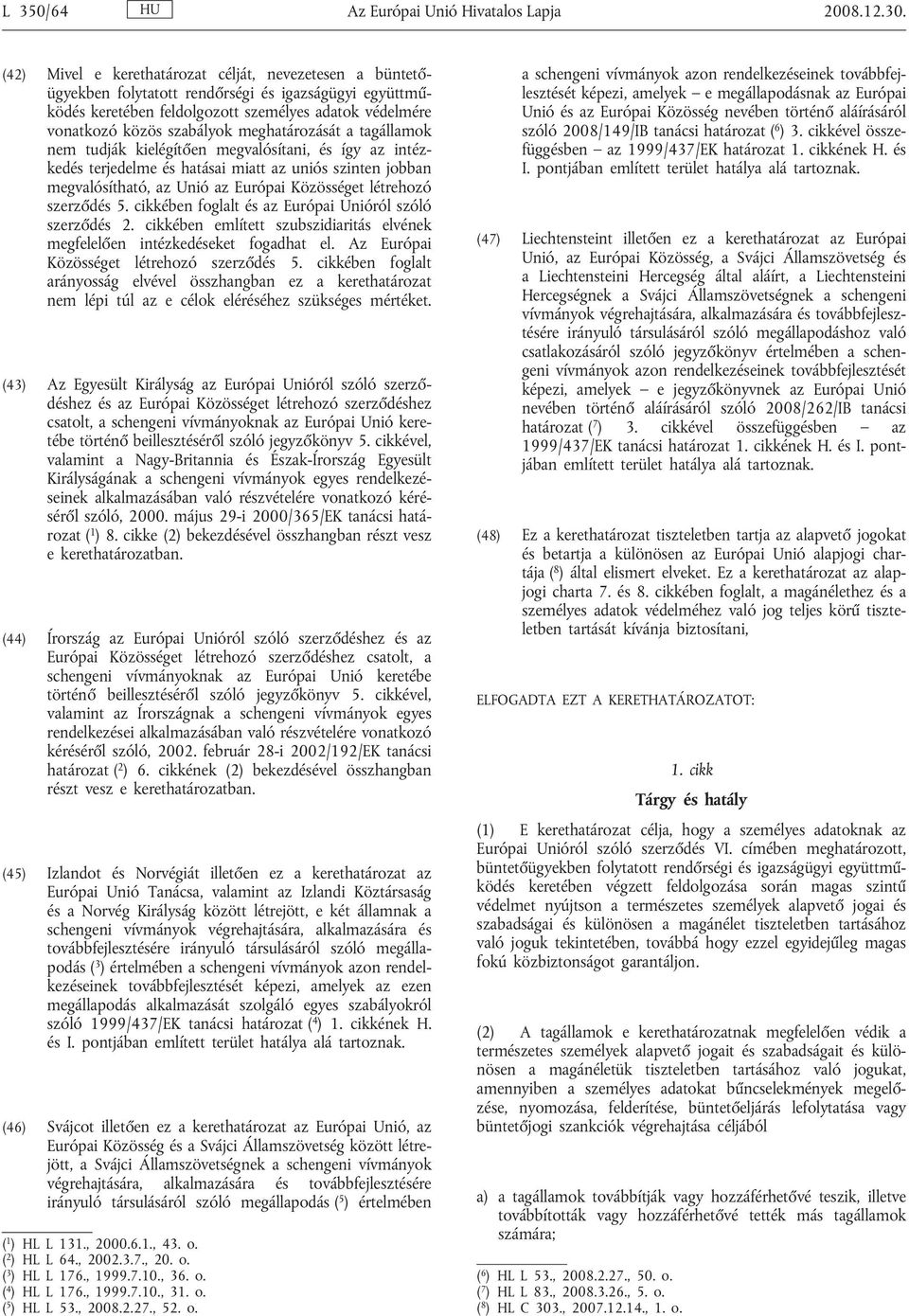 meghatározását a tagállamok nem tudják kielégítően megvalósítani, és így az intézkedés terjedelme és hatásai miatt az uniós szinten jobban megvalósítható, az Unió az Európai Közösséget létrehozó