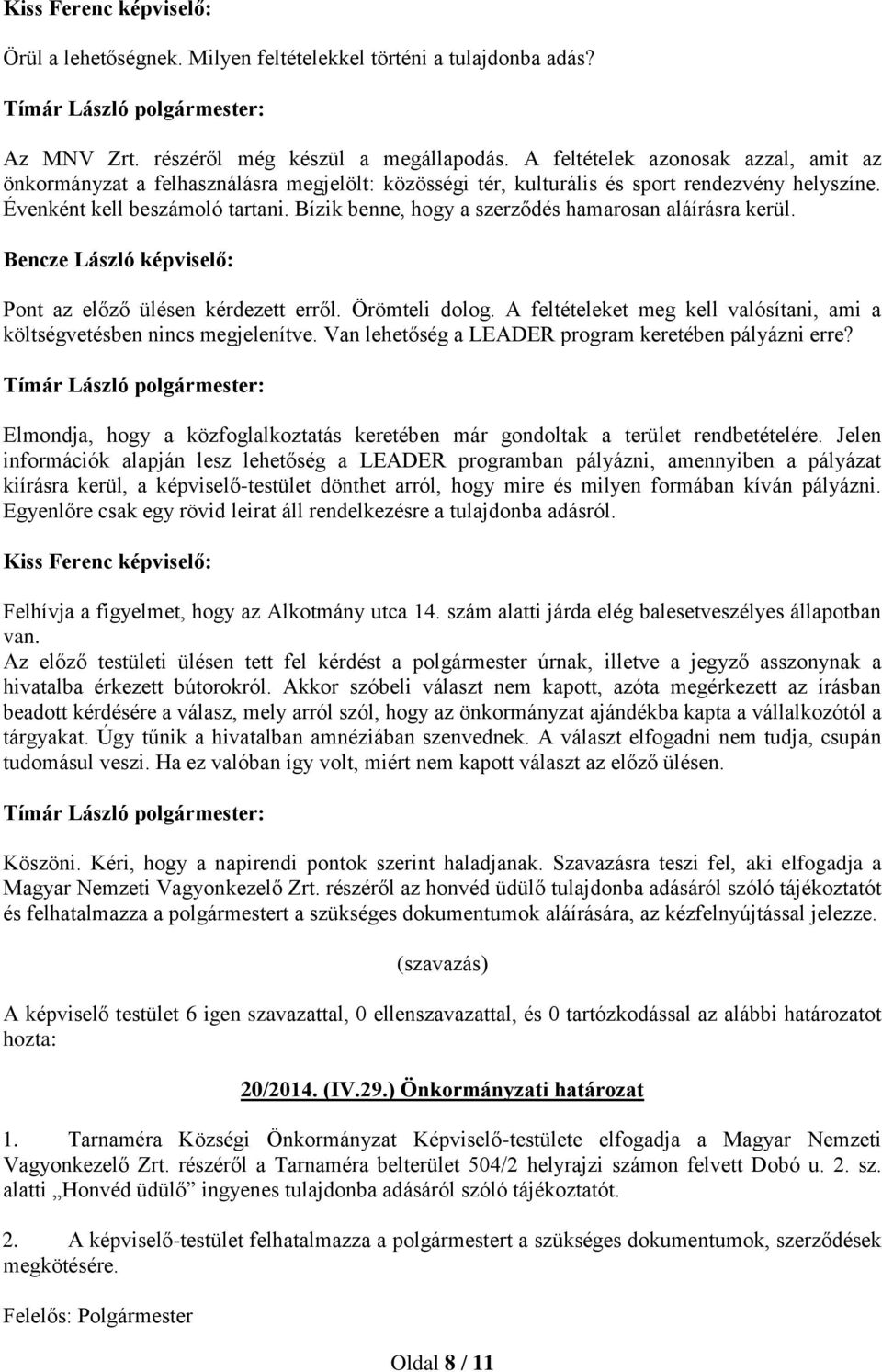 Bízik benne, hogy a szerződés hamarosan aláírásra kerül. Pont az előző ülésen kérdezett erről. Örömteli dolog. A feltételeket meg kell valósítani, ami a költségvetésben nincs megjelenítve.