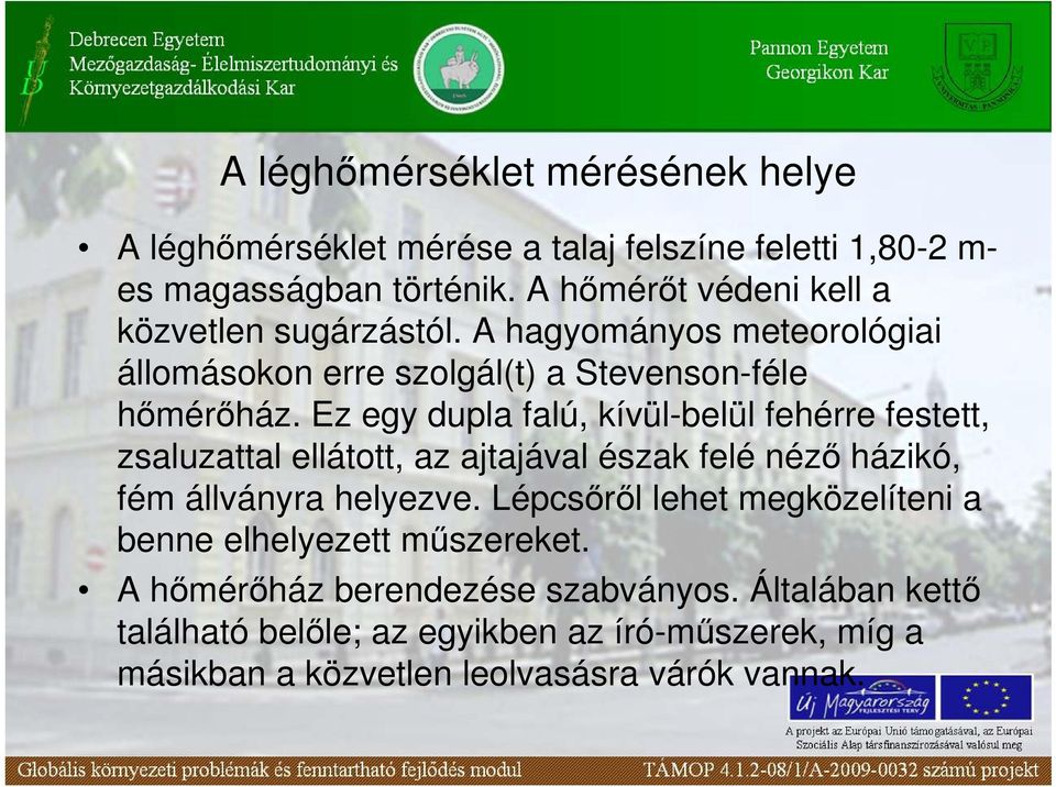 Ez egy dupla falú, kívül-belül fehérre festett, zsaluzattal ellátott, az ajtajával észak felé nézı házikó, fém állványra helyezve.