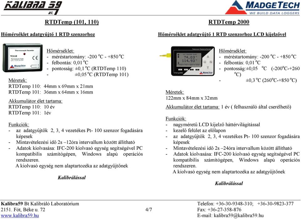 vezetékes Pt- 100 szenzor fogadására képesek - Mintavételezési idő 2s 12óra intervallum között állítható 122mm x 84mm x 32mm - méréstartomány: -200 o C - +850 o C - felbontás: 0,01 o C -