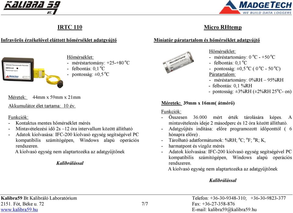 adatgyújtő 39mm x 16mm( átmérő) - méréstartomány: 0 o C - +50 o C - pontosság: ±0,5 o C ( 0 o C - 50 o C) Páratartalom: - méréstartomány: 0%RH 95%RH - felbontás: 0,1 %RH - pontosság: ±3%RH (±2%RH 25