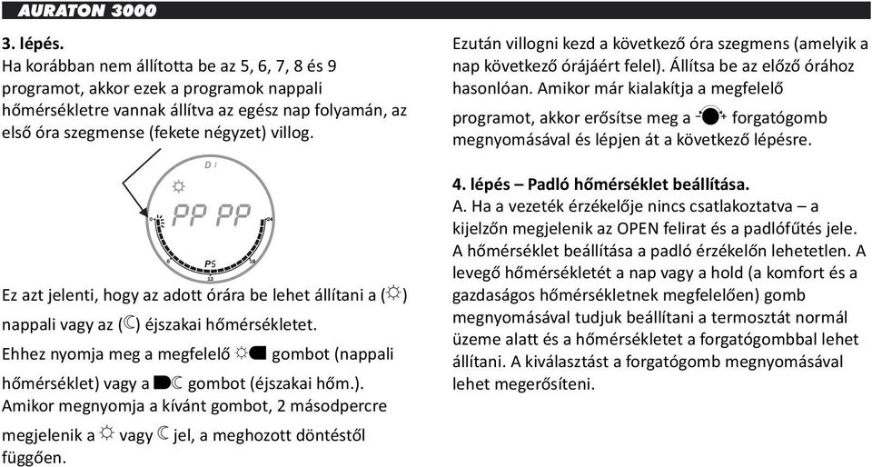 Ez azt jelenti, hogy az adott órára be lehet állítani a (A) nappali vagy az (B) éjszakai hőmérsékletet. Ehhez nyomja meg a megfelelő agombot (nappali hőmérséklet) vagy a bgombot (éjszakai hőm.). Amikor megnyomja a kívánt gombot, 2 másodpercre megjelenik a Avagy Bjel, a meghozott döntéstől függően.