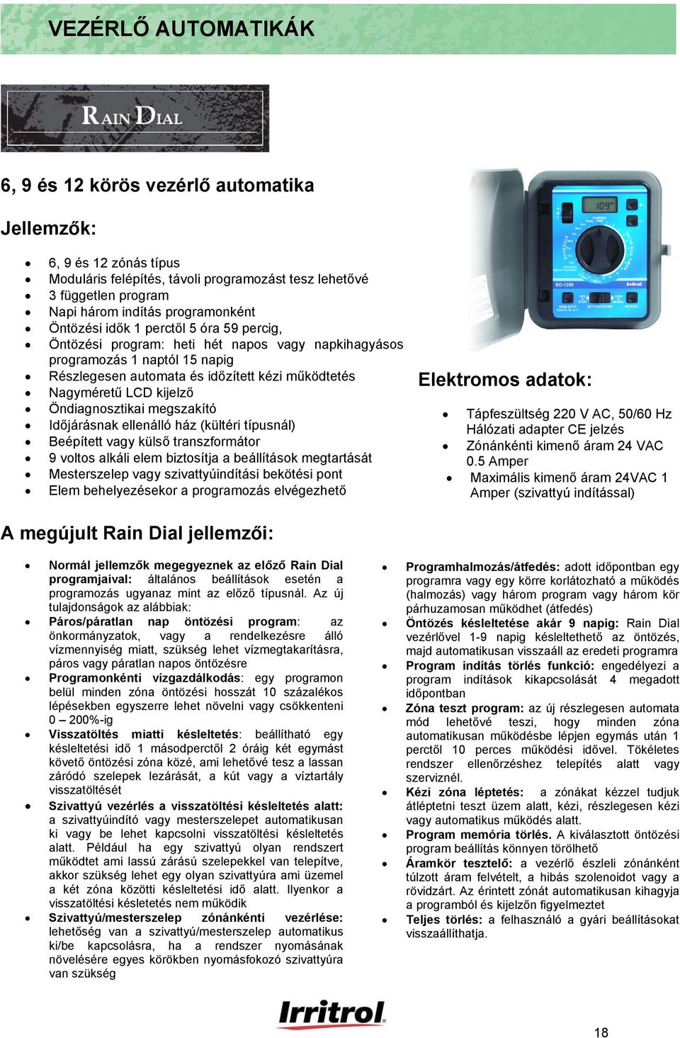 Öndiagnosztikai megszakító Időjárásnak ellenálló ház (kültéri típusnál) Beépített vagy külső transzformátor 9 voltos alkáli elem biztosítja a beállítások megtartását Mesterszelep vagy