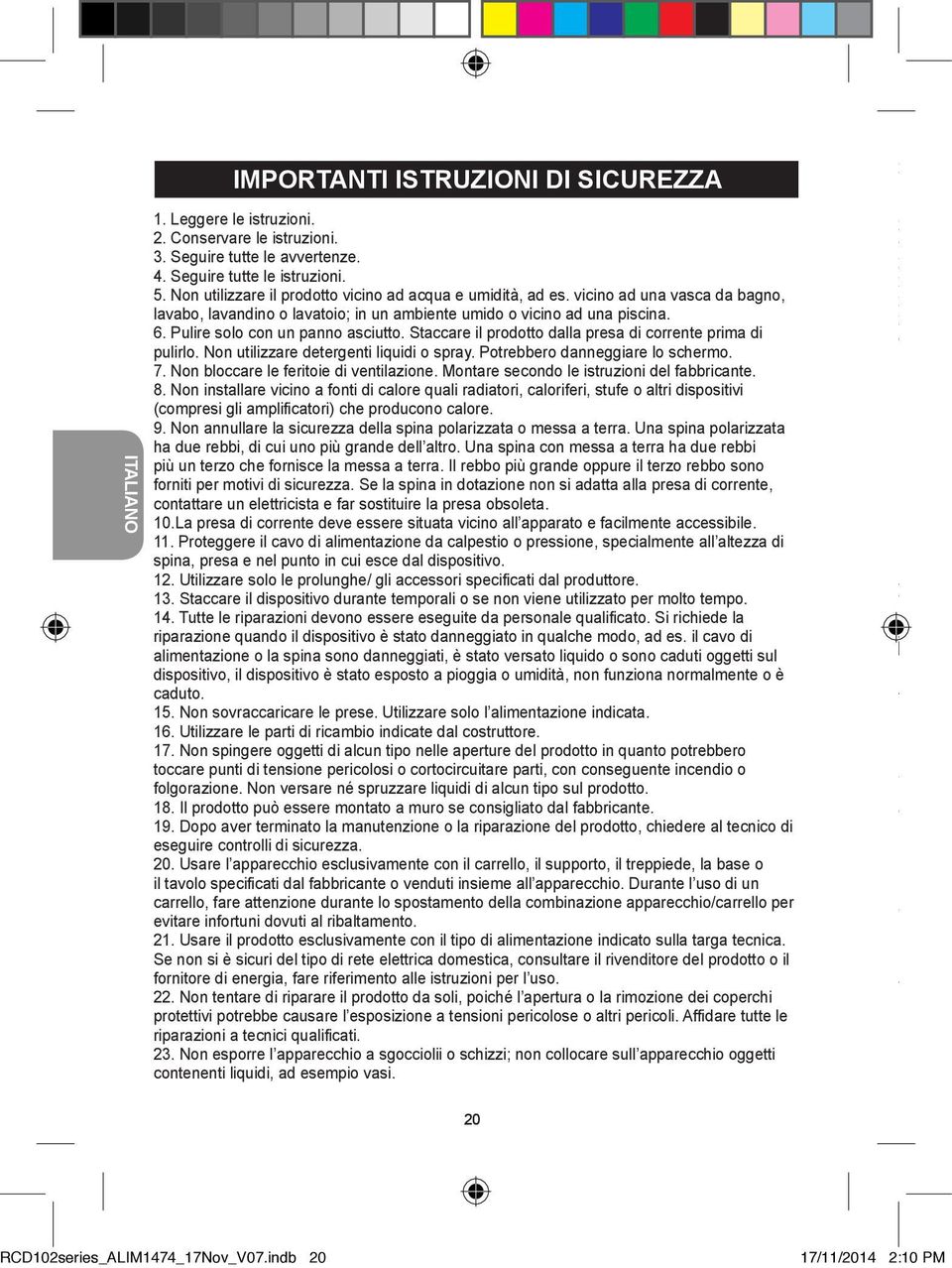 Pulire solo con un panno asciutto. Staccare il prodotto dalla presa di corrente prima di pulirlo. Non utilizzare detergenti liquidi o spray. Potrebbero danneggiare lo schermo. 7.
