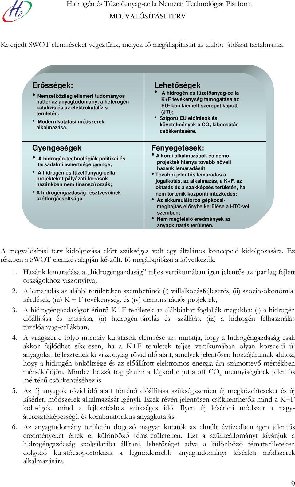 Gyengeségek A hidrogén-technológiák politikai és társadalmi ismertsége gyenge; A hidrogén és tüzelőanyag-cella projekteket pályázati források hazánkban nem finanszírozzák; A hidrogéngazdaság