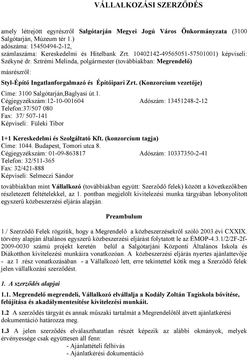 (Konzorcium vezetője) Címe: 3100 Salgótarján,Baglyasi út.1. Cégjegyzékszám:12-10-001604 Adószám: 13451248-2-12 Telefon:37/507 080 Fax: 37/ 507-141 Képviseli: Füleki Tibor 1+1 Kereskedelmi és Szolgáltató Kft.