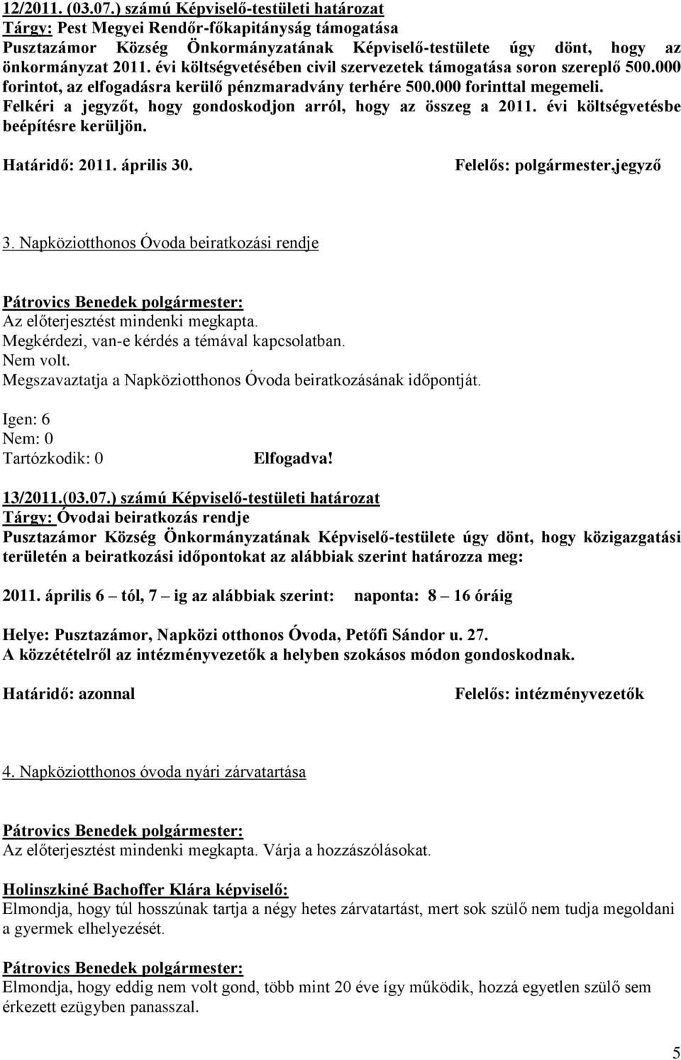 Felkéri a jegyzőt, hogy gondoskodjon arról, hogy az összeg a 2011. évi költségvetésbe beépítésre kerüljön. Határidő: 2011. április 30. Felelős: polgármester,jegyző 3.