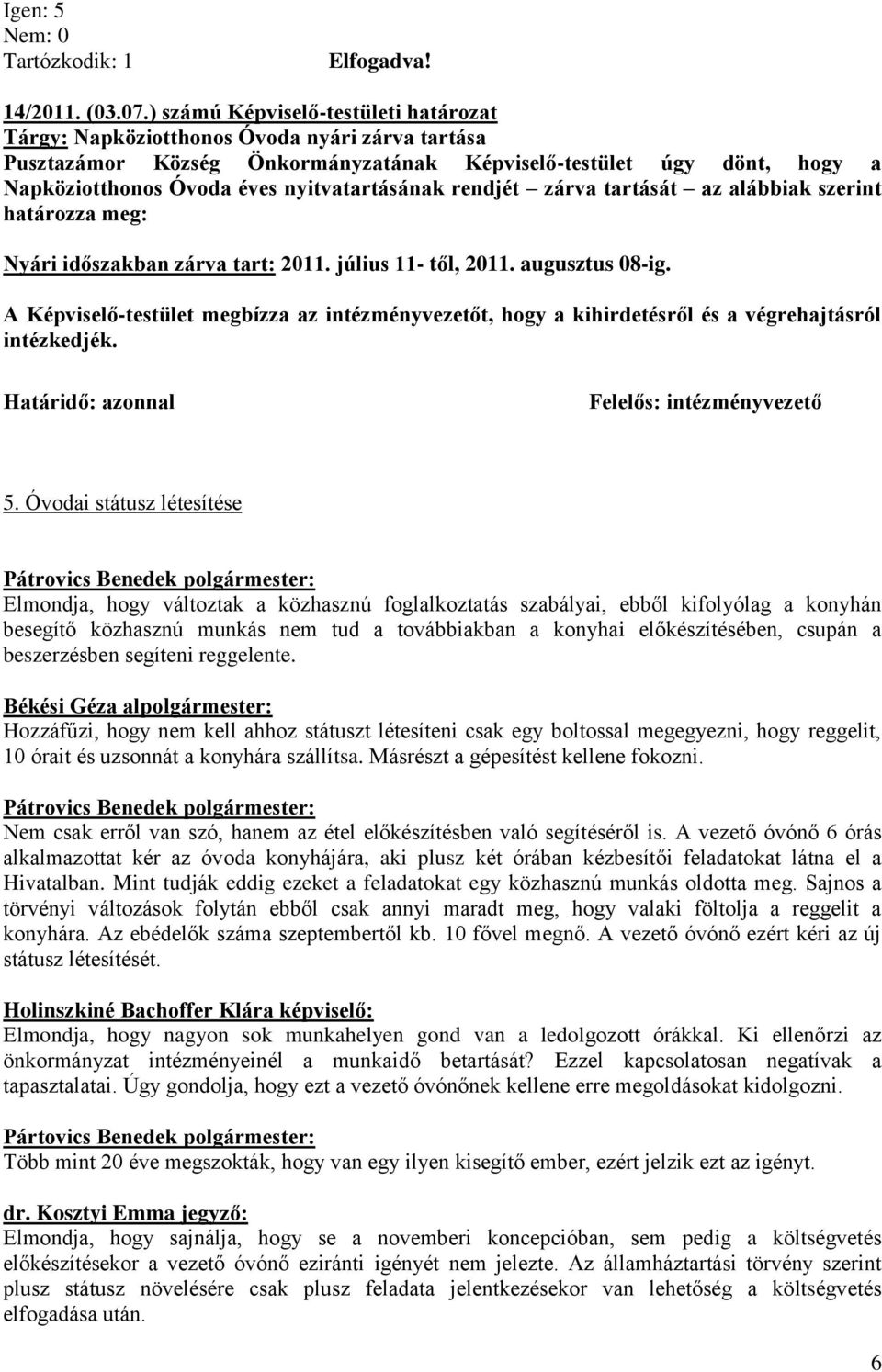 nyitvatartásának rendjét zárva tartását az alábbiak szerint határozza meg: Nyári időszakban zárva tart: 2011. július 11- től, 2011. augusztus 08-ig.