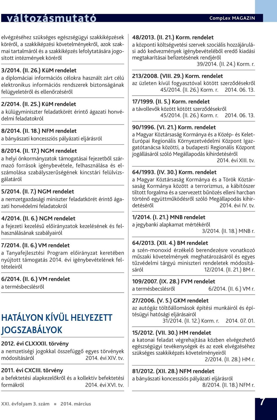 ) KüM rendelet a külügyminiszter feladatkörét érintő ágazati honvédelmi feladatokról 8/2014. (II. 18.) NFM rendelet a bányászati koncessziós pályázati eljárásról 8/2014. (II. 17.