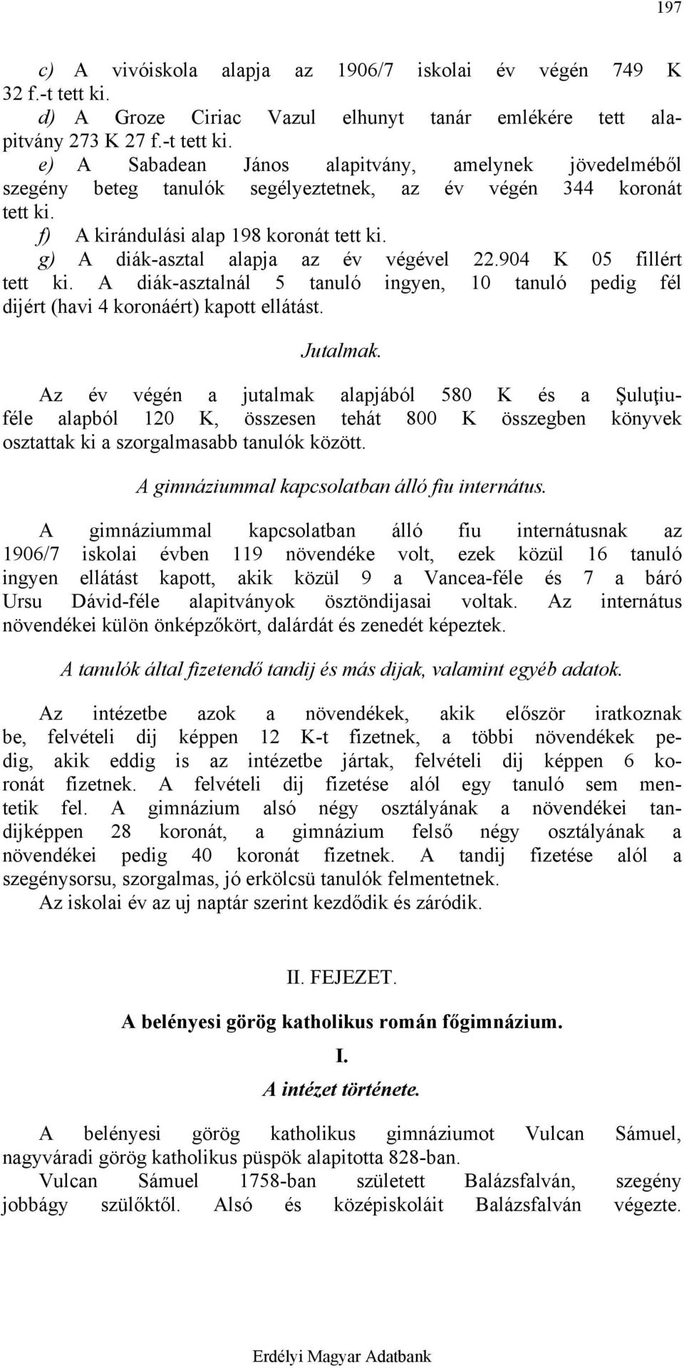e) A Sabadean János alapitvány, amelynek jövedelméből szegény beteg tanulók segélyeztetnek, az év végén 344 koronát tett ki. f) A kirándulási alap 198 koronát tett ki.