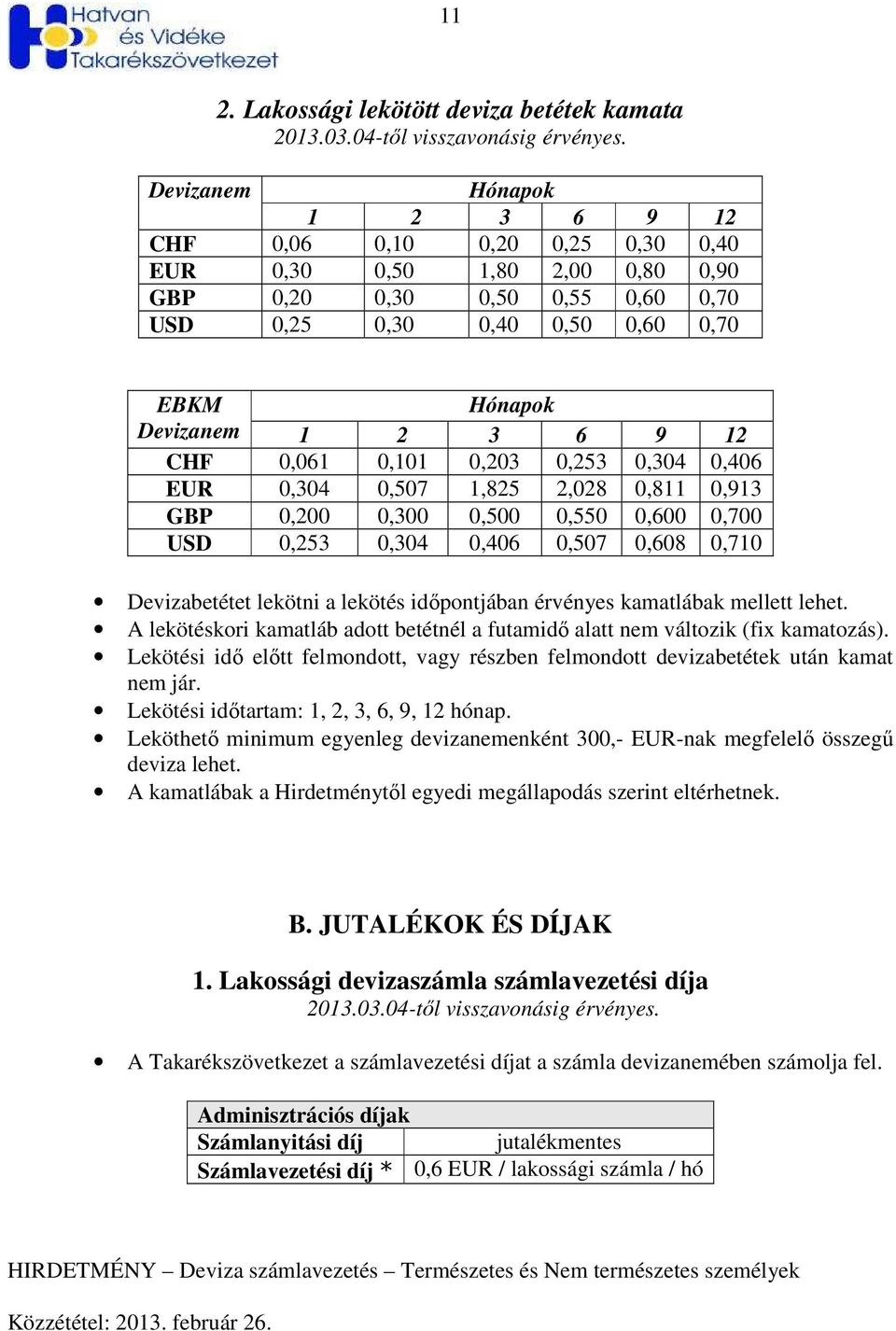 12 CHF 0,061 0,101 0,203 0,253 0,304 0,406 EUR 0,304 0,507 1,825 2,028 0,811 0,913 GBP 0,200 0,300 0,500 0,550 0,600 0,700 USD 0,253 0,304 0,406 0,507 0,608 0,710 Devizabetétet lekötni a lekötés