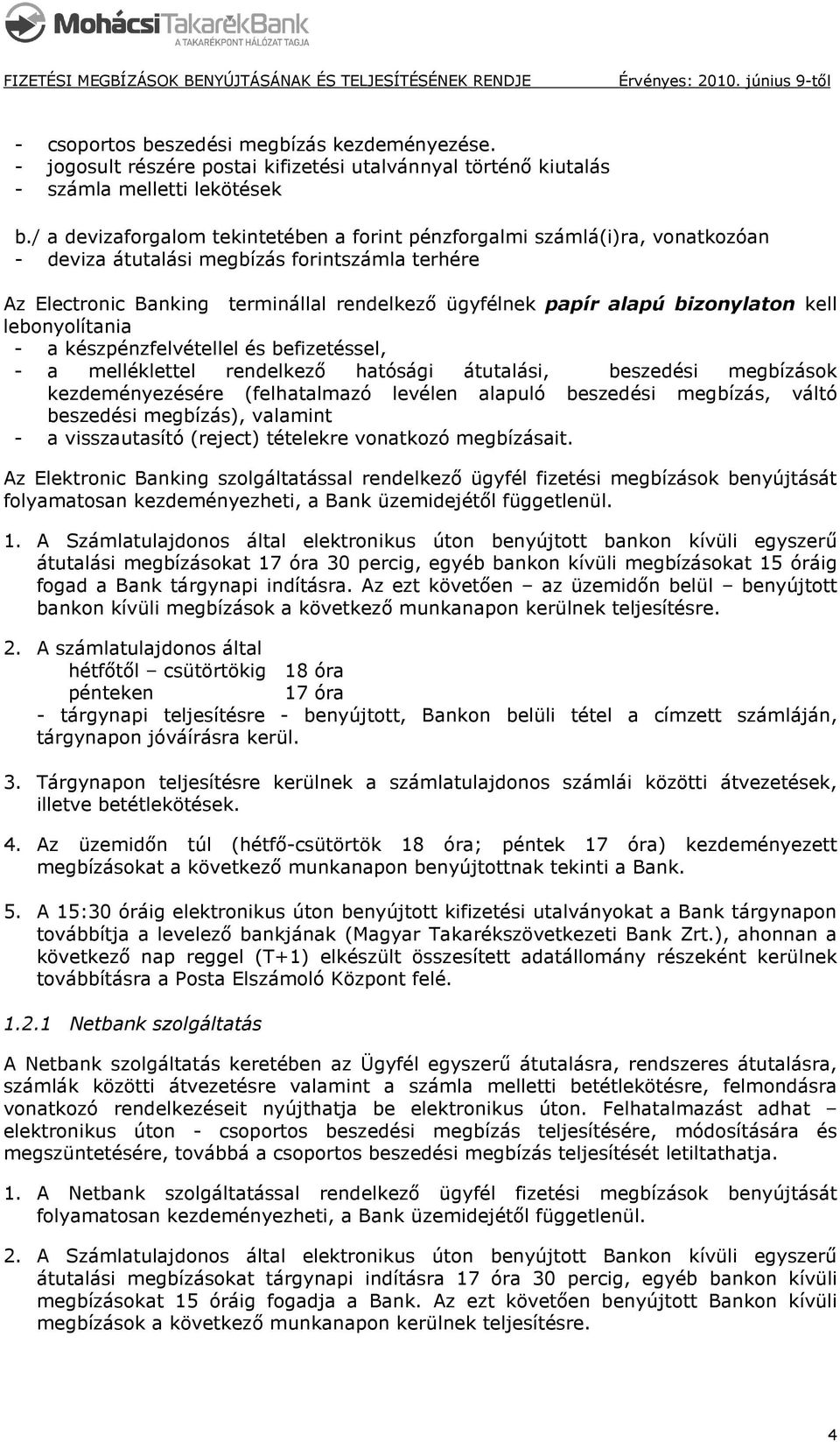 bizonylaton kell lebonyolítania - a készpénzfelvétellel és befizetéssel, - a melléklettel rendelkezı hatósági átutalási, beszedési megbízások kezdeményezésére (felhatalmazó levélen alapuló beszedési