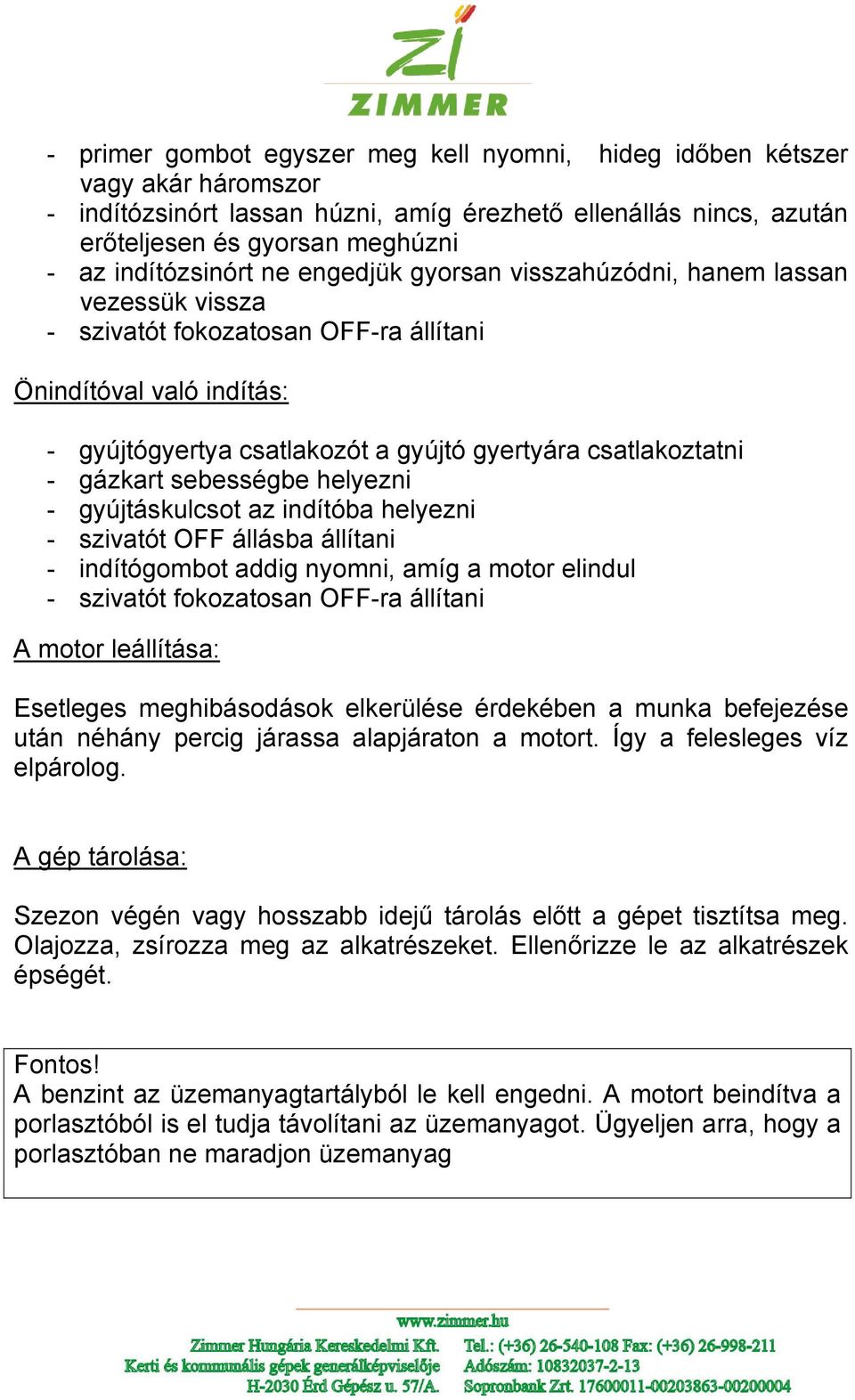 csatlakoztatni - gázkart sebességbe helyezni - gyújtáskulcsot az indítóba helyezni - szivatót OFF állásba állítani - indítógombot addig nyomni, amíg a motor elindul - szivatót fokozatosan OFF-ra