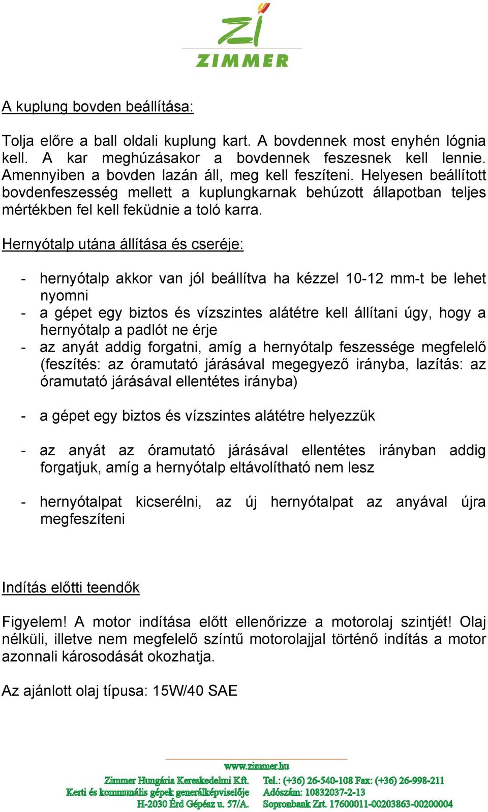 Hernyótalp utána állítása és cseréje: - hernyótalp akkor van jól beállítva ha kézzel 10-12 mm-t be lehet nyomni - a gépet egy biztos és vízszintes alátétre kell állítani úgy, hogy a hernyótalp a