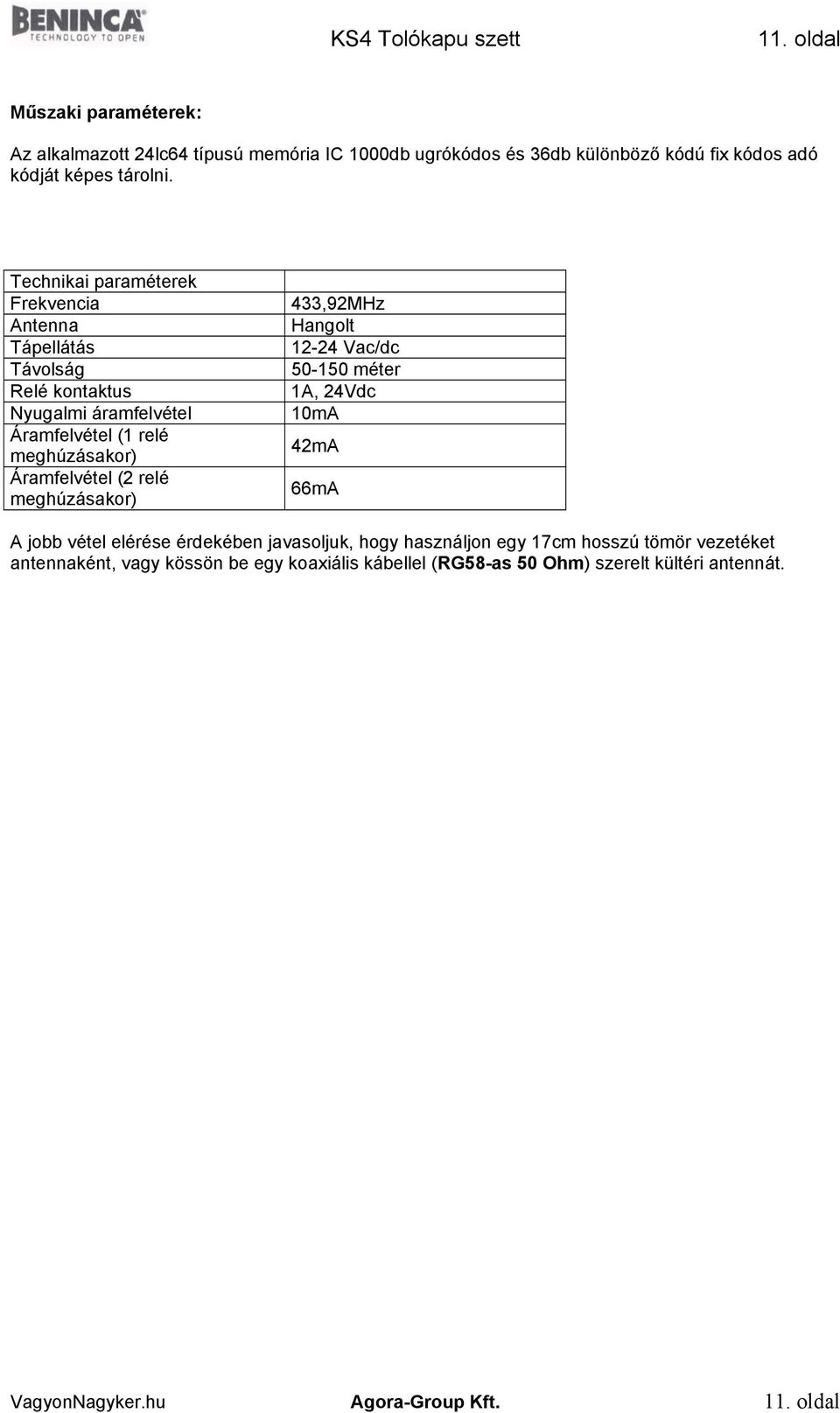 Technikai paraméterek Frekvencia Antenna Tápellátás Távolság Relé kontaktus Nyugalmi áramfelvétel Áramfelvétel (1 relé meghúzásakor) Áramfelvétel (2 relé