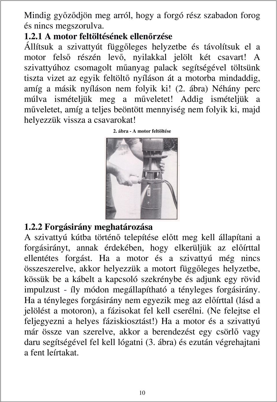 A szivattyúhoz csomagolt műanyag palack segítségével töltsünk tiszta vizet az egyik feltöltő nyíláson át a motorba mindaddig, amíg a másik nyíláson nem folyik ki! (2.