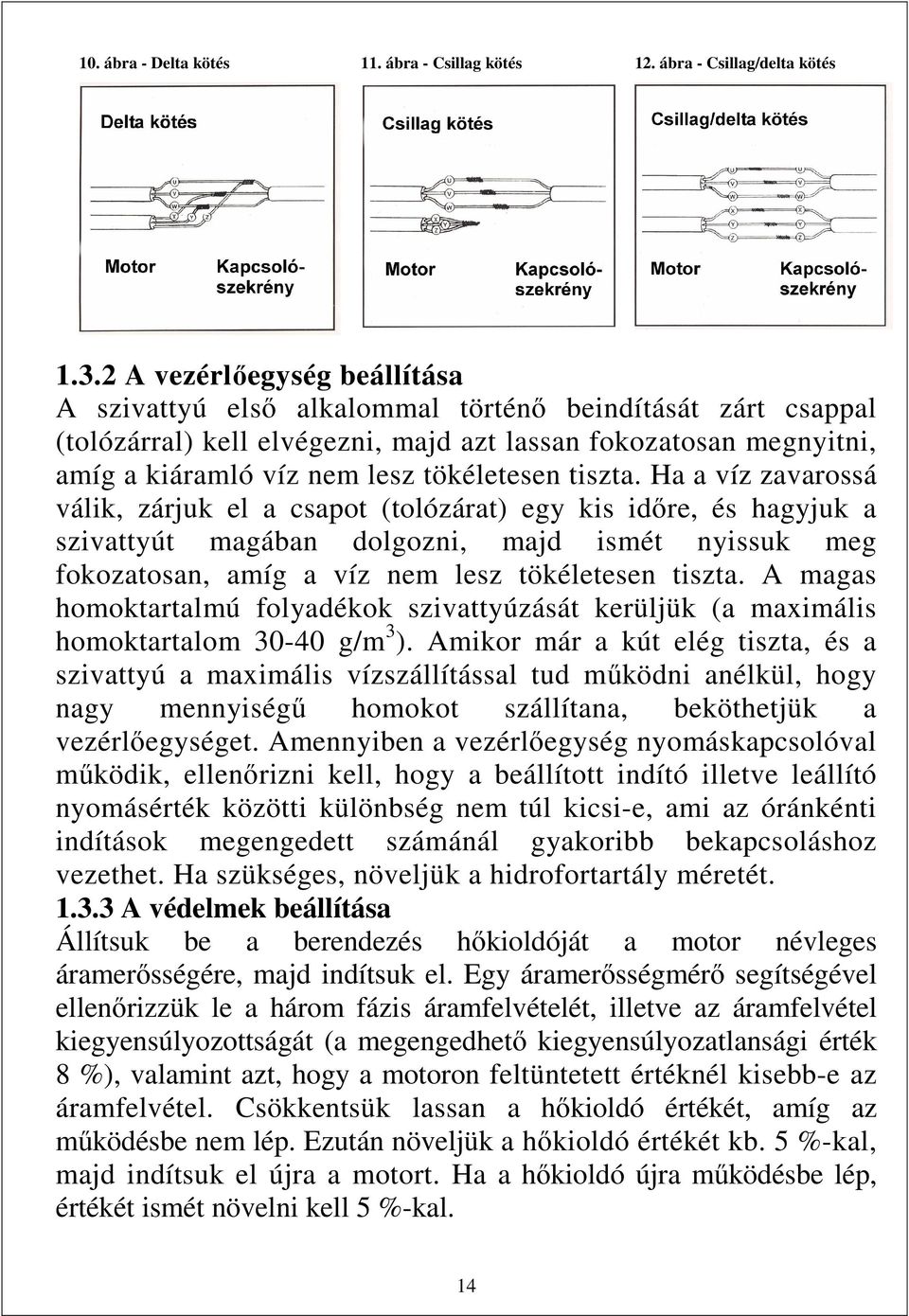 tiszta. Ha a víz zavarossá válik, zárjuk el a csapot (tolózárat) egy kis időre, és hagyjuk a szivattyút magában dolgozni, majd ismét nyissuk meg fokozatosan, amíg a víz nem lesz tökéletesen tiszta.