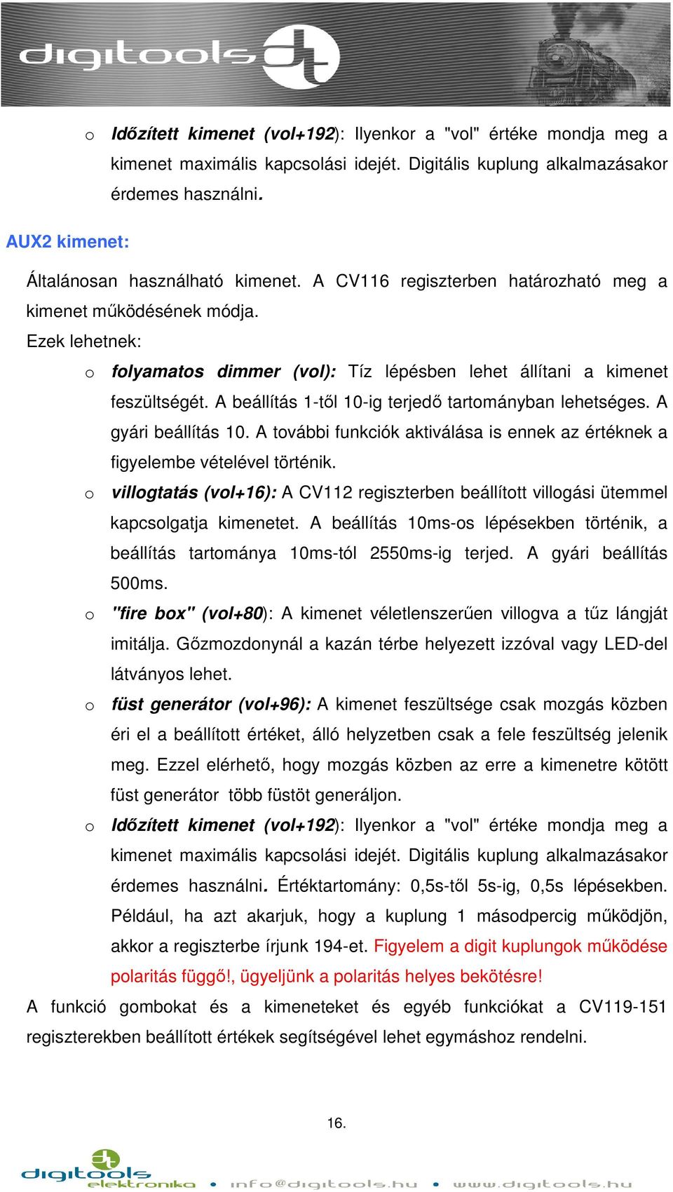 Ezek lehetnek: o folyamatos dimmer (vol): Tíz lépésben lehet állítani a kimenet feszültségét. A beállítás 1-től 10-ig terjedő tartományban lehetséges. A gyári beállítás 10.