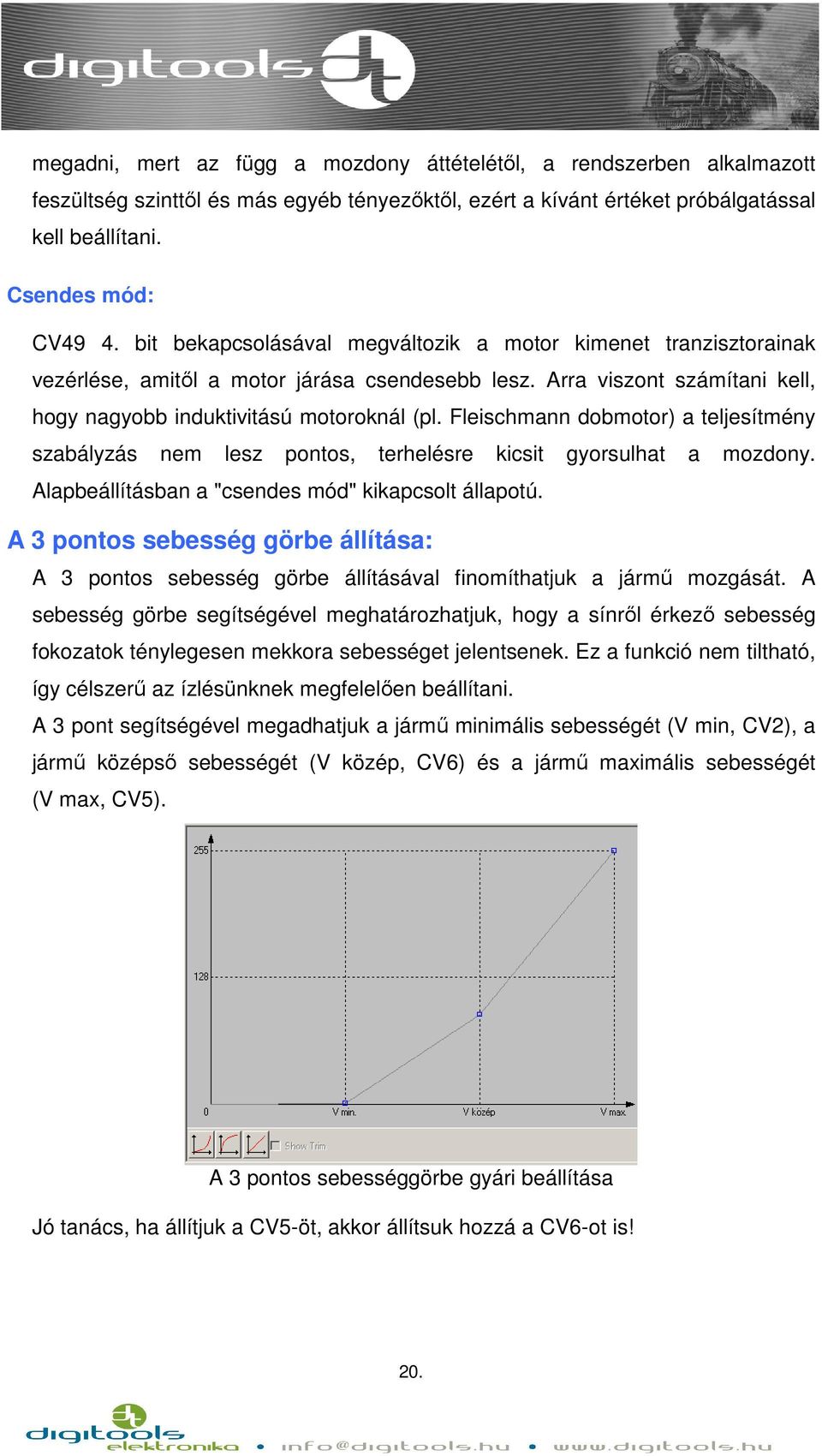 Fleischmann dobmotor) a teljesítmény szabályzás nem lesz pontos, terhelésre kicsit gyorsulhat a mozdony. Alapbeállításban a "csendes mód" kikapcsolt állapotú.
