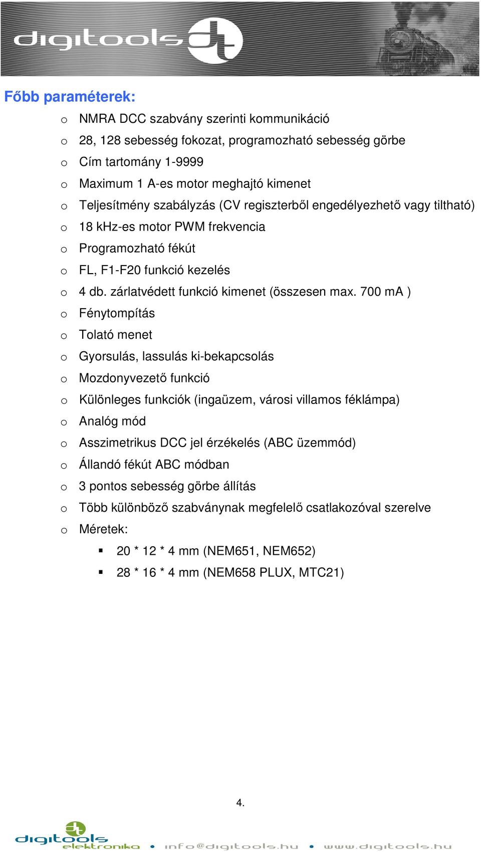 700 ma ) o Fénytompítás o Tolató menet o Gyorsulás, lassulás ki-bekapcsolás o Mozdonyvezető funkció o Különleges funkciók (ingaüzem, városi villamos féklámpa) o Analóg mód o Asszimetrikus DCC jel