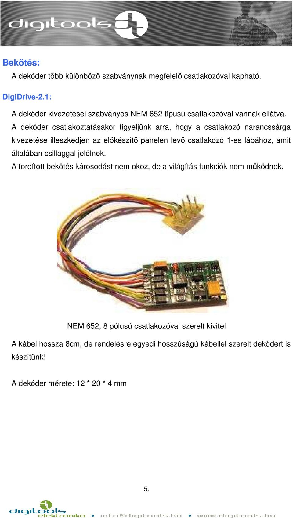 A dekóder csatlakoztatásakor figyeljünk arra, hogy a csatlakozó narancssárga kivezetése illeszkedjen az előkészítő panelen lévő csatlakozó 1-es lábához,
