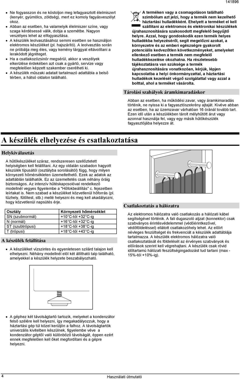 A készülék leolvasztásához semmi esetben se használjon elektromos készüléket (pl. hajszárító). A leolvasztás során ne próbálja meg éles, vagy kemény tárggyal eltávolítani a lerakódott jégréteget.