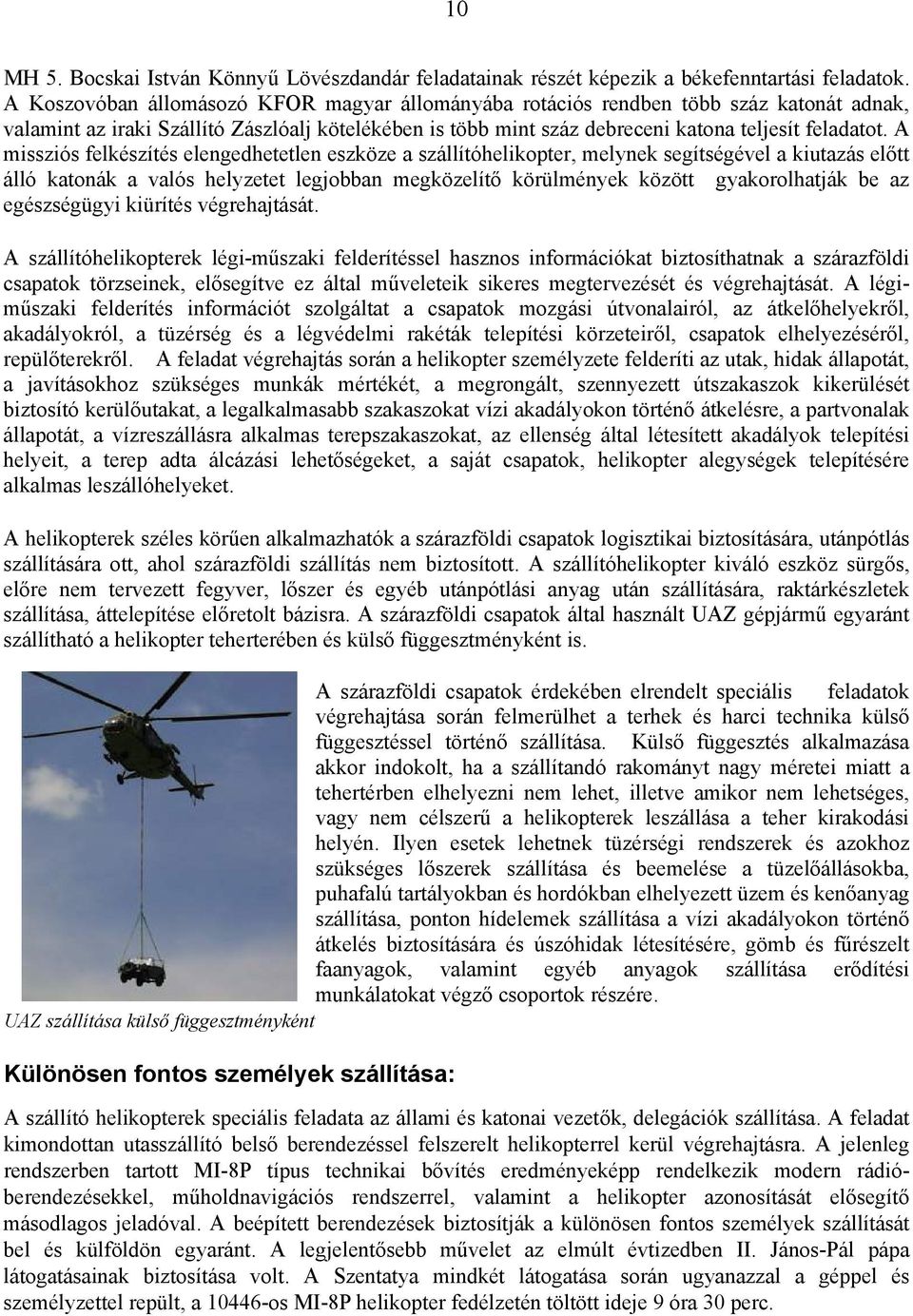 A missziós felkészítés elengedhetetlen eszköze a szállítóhelikopter, melynek segítségével a kiutazás előtt álló katonák a valós helyzetet legjobban megközelítő körülmények között gyakorolhatják be az
