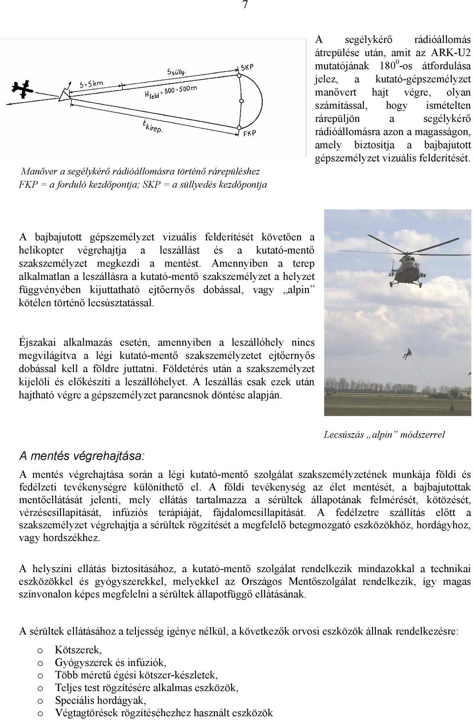 gépszemélyzet vizuális felderítését. A bajbajutott gépszemélyzet vizuális felderítését követően a helikopter végrehajtja a leszállást és a kutató-mentő szakszemélyzet megkezdi a mentést.