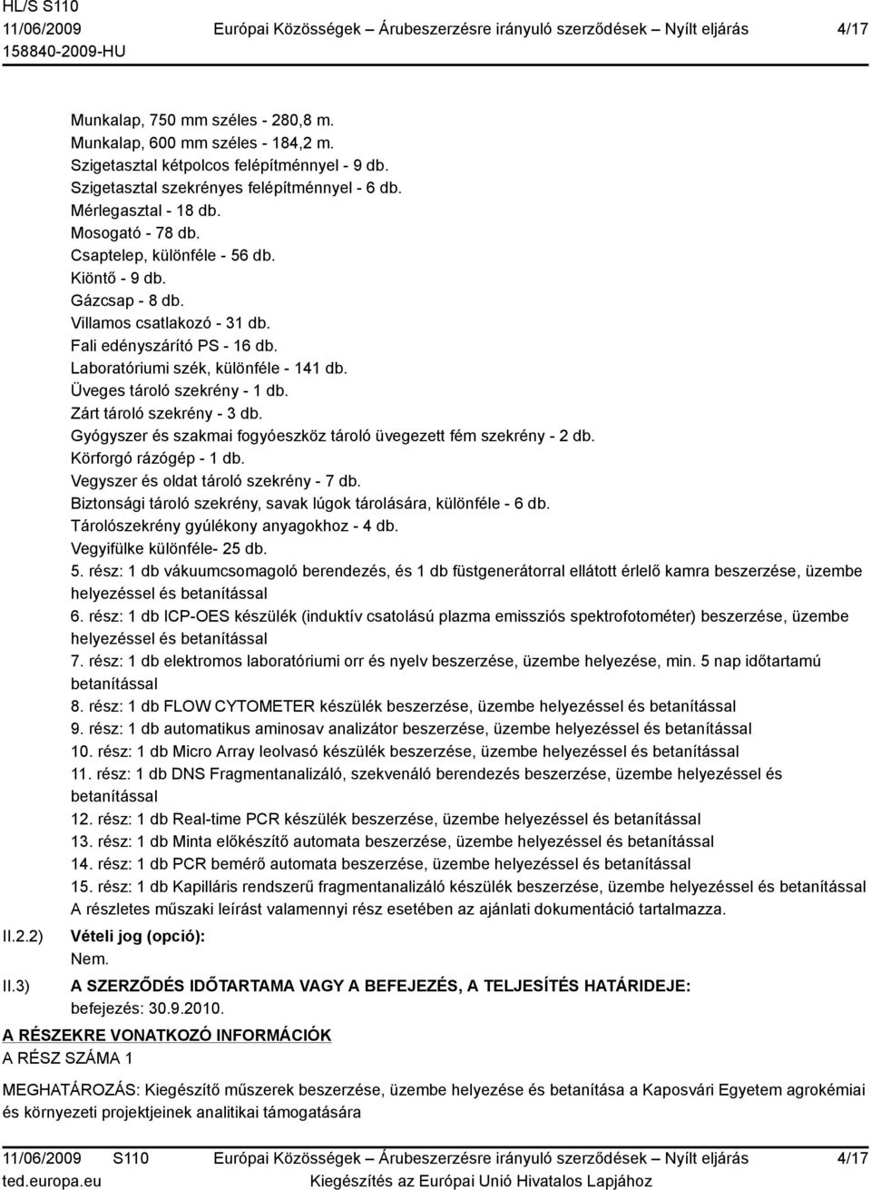 Üveges tároló szekrény - 1 db. Zárt tároló szekrény - 3 db. Gyógyszer és szakmai fogyóeszköz tároló üvegezett fém szekrény - 2 db. Körforgó rázógép - 1 db. Vegyszer és oldat tároló szekrény - 7 db.