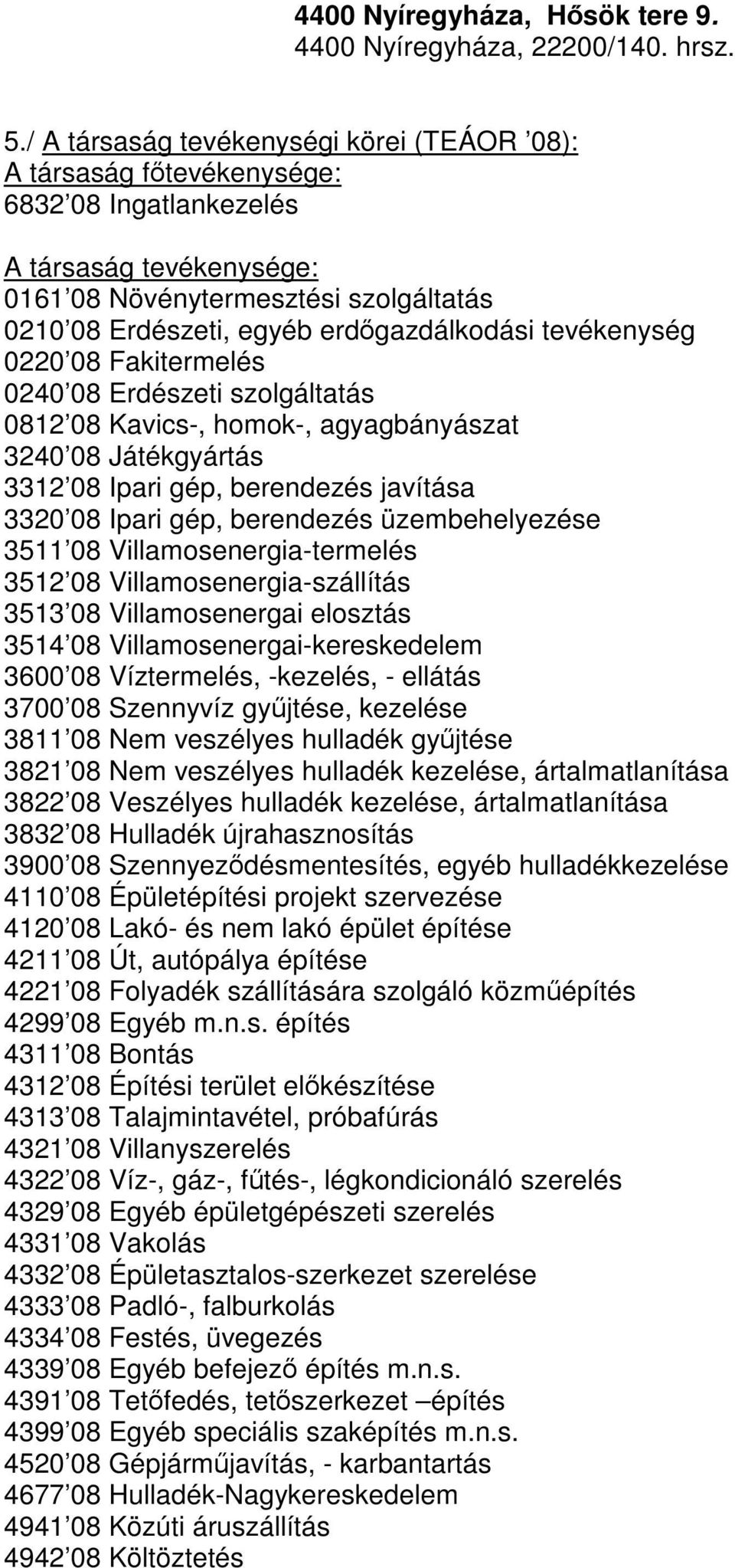 erdőgazdálkodási tevékenység 0220 08 Fakitermelés 0240 08 Erdészeti szolgáltatás 0812 08 Kavics-, homok-, agyagbányászat 3240 08 Játékgyártás 3312 08 Ipari gép, berendezés javítása 3320 08 Ipari gép,