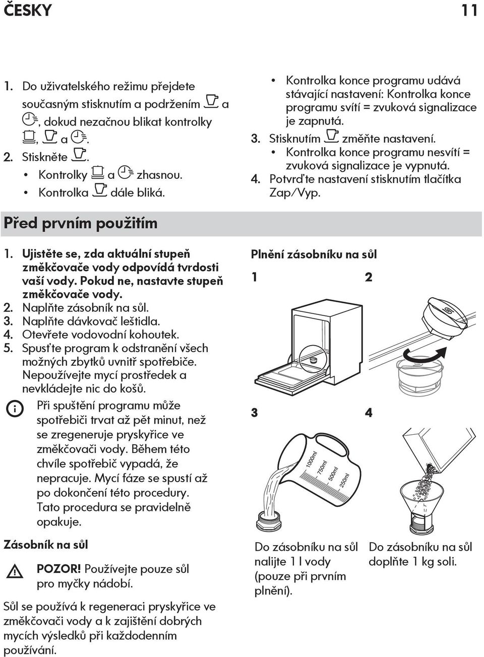 Kontrolka konce programu nesvítí = zvuková signalizace je vypnutá. 4. Potvrďte nastavení stisknutím tlačítka Zap/Vyp. 1. Ujistěte se, zda aktuální stupeň změkčovače vody odpovídá tvrdosti vaší vody.