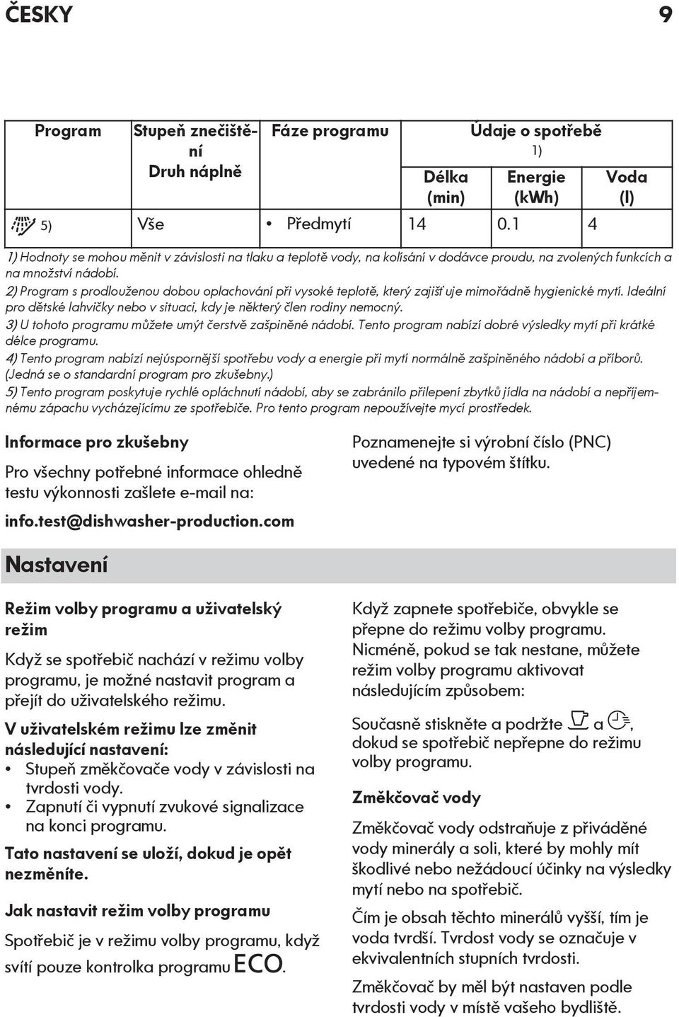 2) Program s prodlouženou dobou oplachování při vysoké teplotě, který zajišťuje mimořádně hygienické mytí. Ideální pro dětské lahvičky nebo v situaci, kdy je některý člen rodiny nemocný.