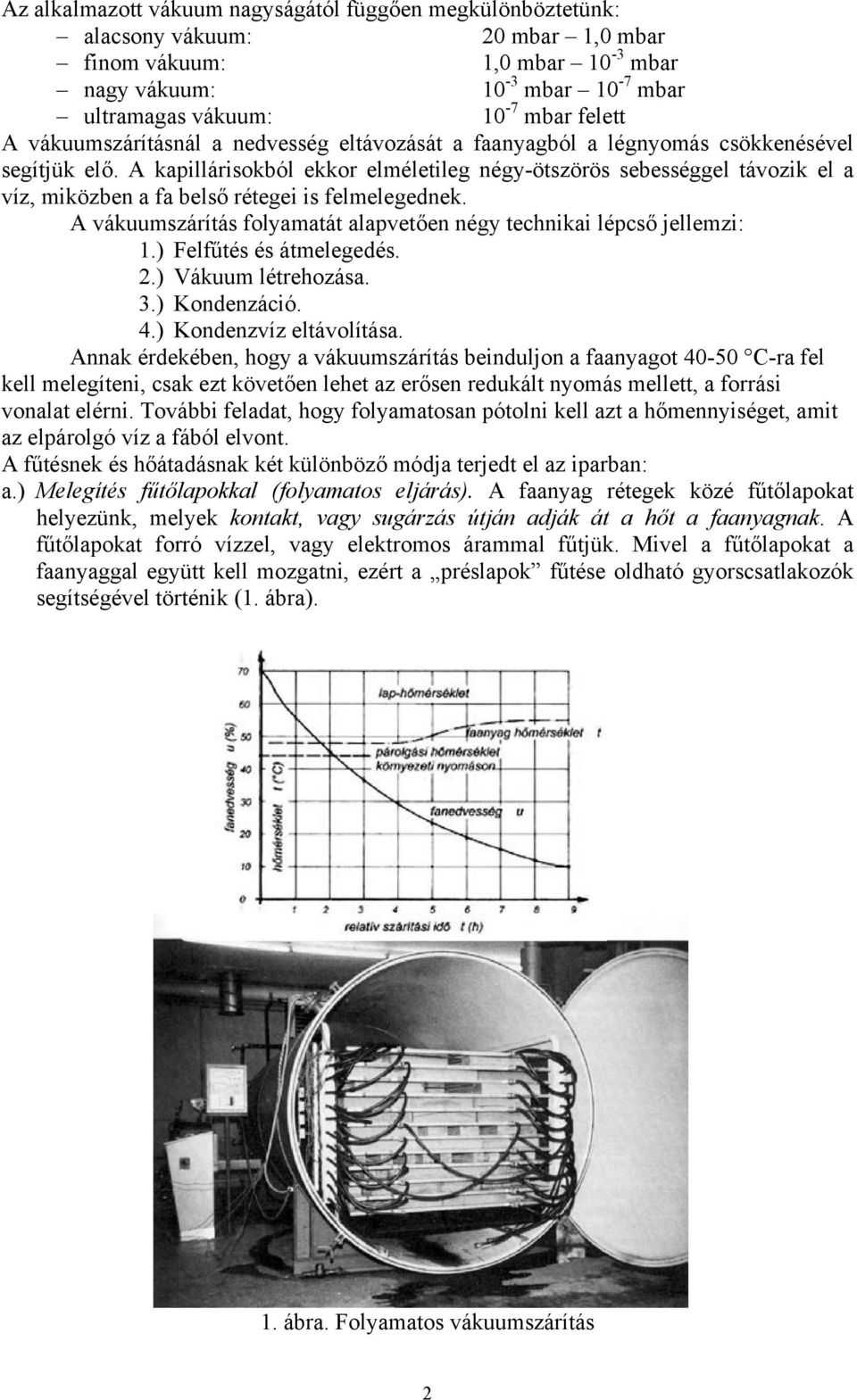 A kapillárisokból ekkor elméletileg négy-ötszörös sebességgel távozik el a víz, miközben a fa belső rétegei is felmelegednek. A vákuumszárítás folyamatát alapvetően négy technikai lépcső jellemzi: 1.