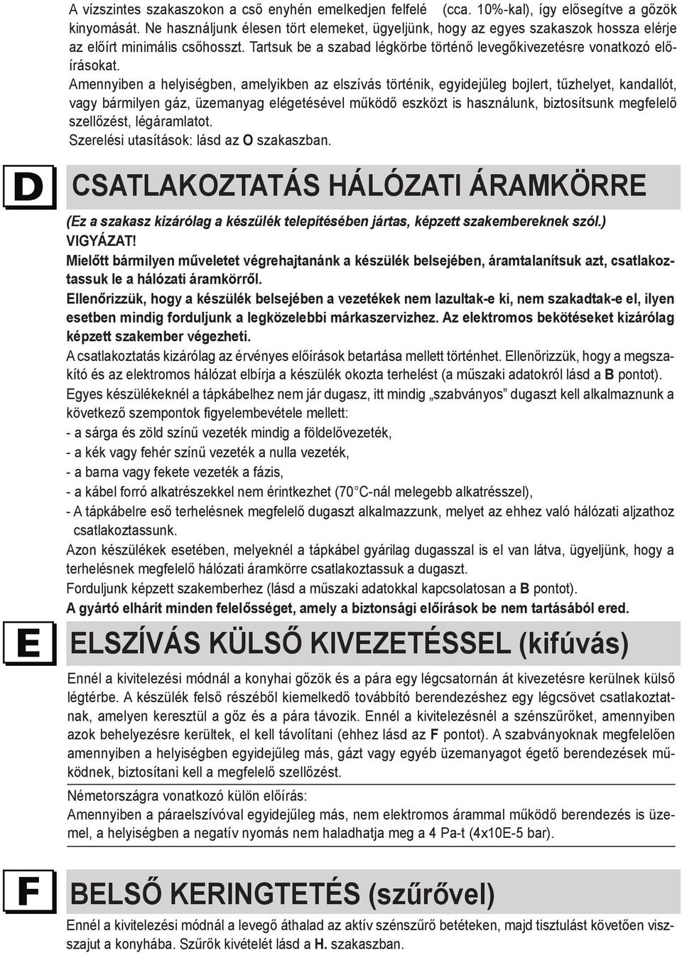 Amennyiben a helyiségben, amelyikben az elszívás történik, egyidejűleg bojlert, tűzhelyet, kandallót, vagy bármilyen gáz, üzemanyag elégetésével működő eszközt is használunk, biztosítsunk megfelelő