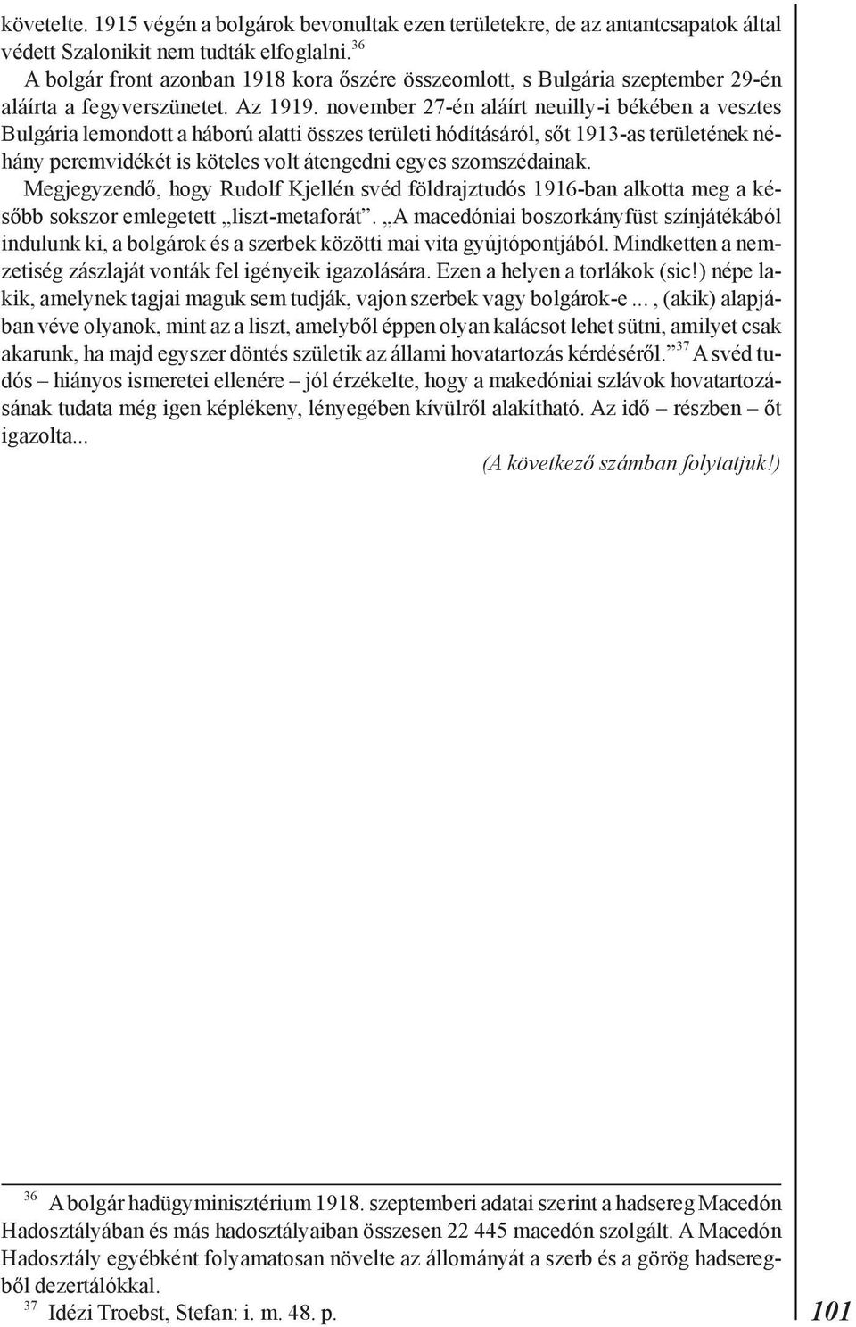 november 27-én aláírt neuilly-i békében a vesztes Bulgária lemondott a háború alatti összes területi hódításáról, sõt 1913-as területének néhány peremvidékét is köteles volt átengedni egyes