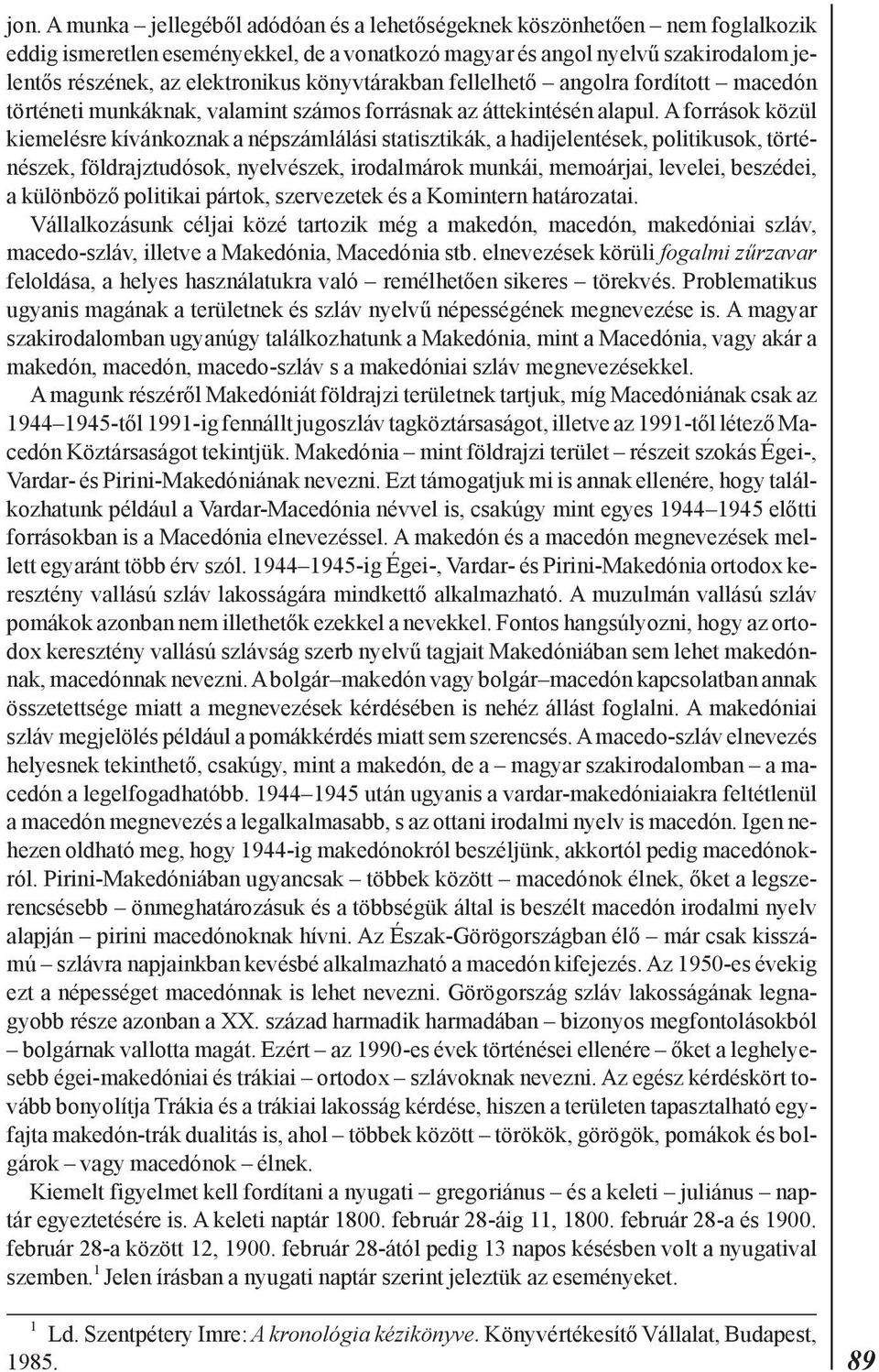 A források közül kiemelésre kívánkoznak a népszámlálási statisztikák, a hadijelentések, politikusok, történészek, földrajztudósok, nyelvészek, irodalmárok munkái, memoárjai, levelei, beszédei, a
