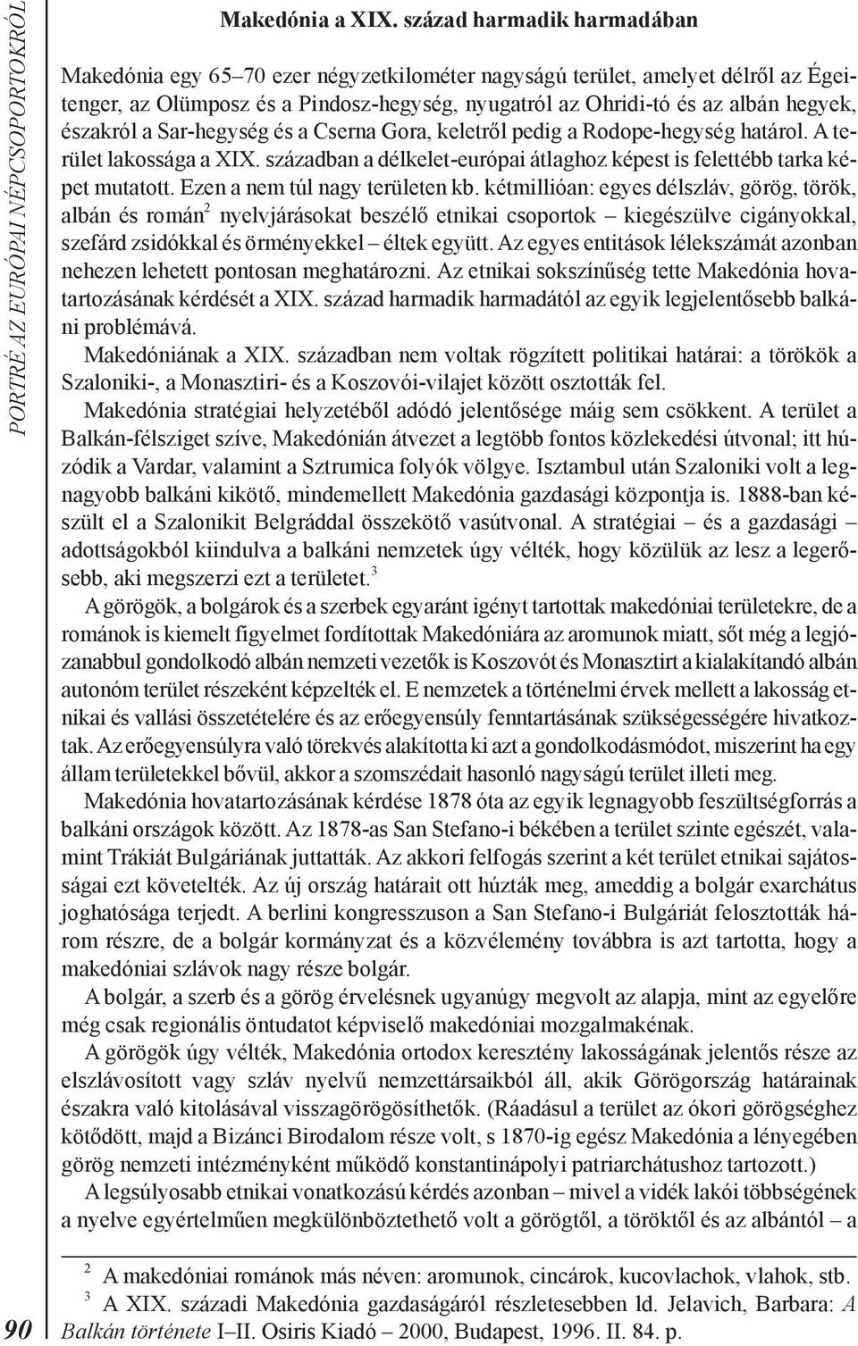 északról a Sar-hegység és a Cserna Gora, keletrõl pedig a Rodope-hegység határol. A terület lakossága a XIX. században a délkelet-európai átlaghoz képest is felettébb tarka képet mutatott.