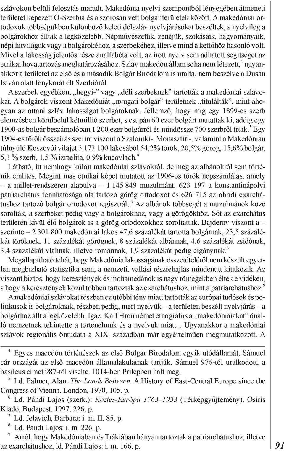 Népmûvészetük, zenéjük, szokásaik, hagyományaik, népi hitviláguk vagy a bolgárokéhoz, a szerbekéhez, illetve mind a kettõhöz hasonló volt.