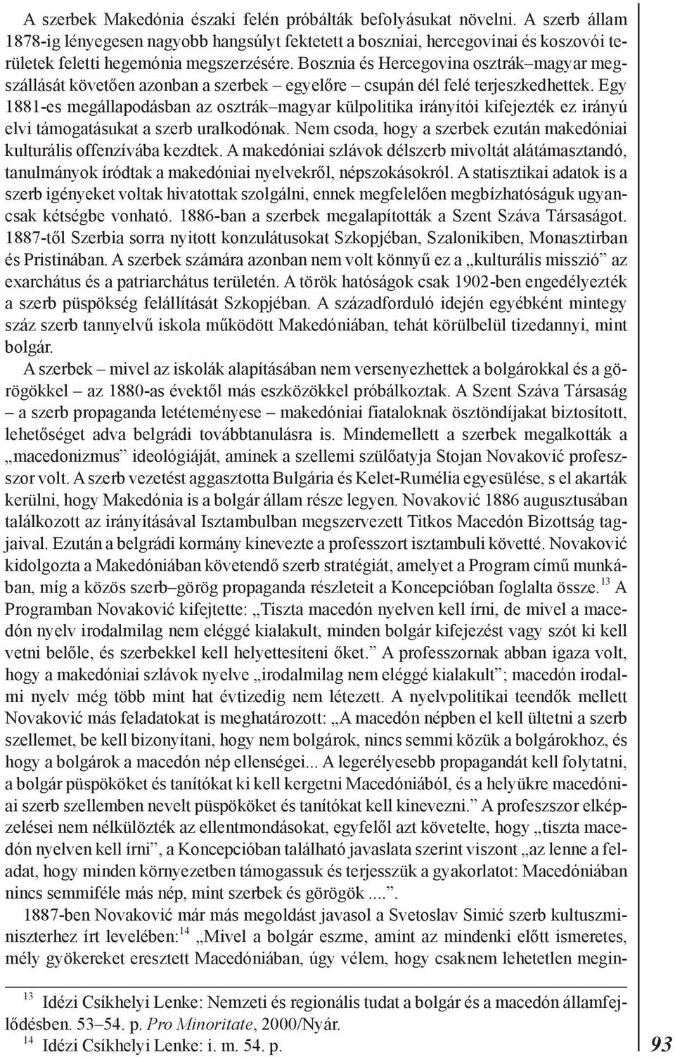 Bosznia és Hercegovina osztrák magyar megszállását követõen azonban a szerbek egyelõre csupán dél felé terjeszkedhettek.