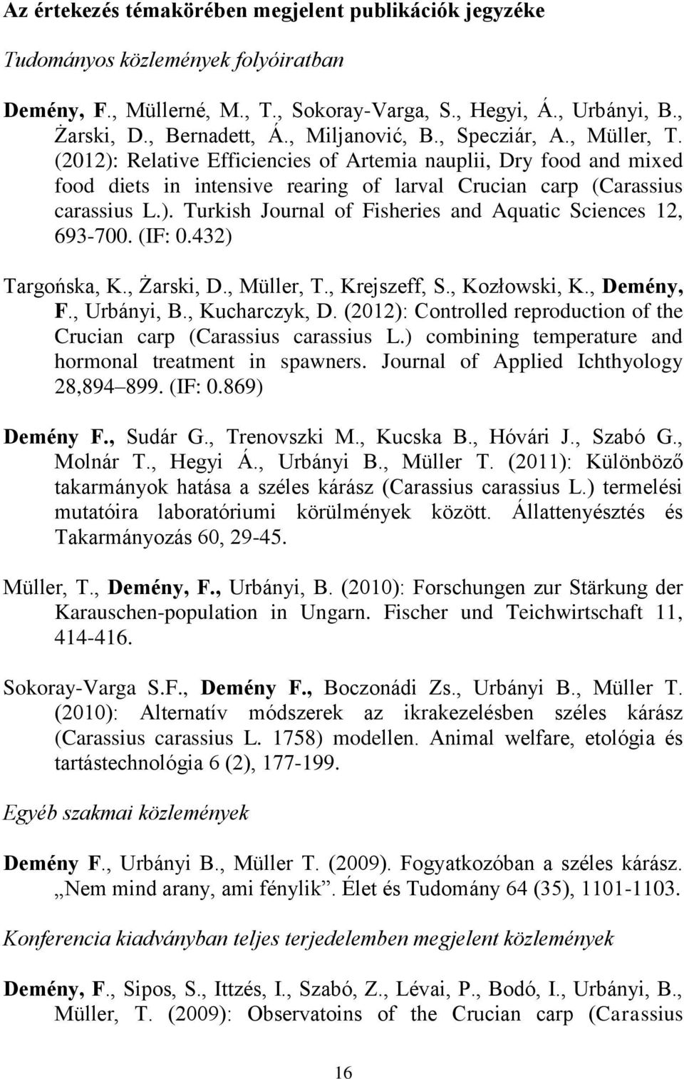 (IF: 0.432) Targońska, K., Żarski, D., Müller, T., Krejszeff, S., Kozłowski, K., Demény, F., Urbányi, B., Kucharczyk, D. (2012): Controlled reproduction of the Crucian carp (Carassius carassius L.