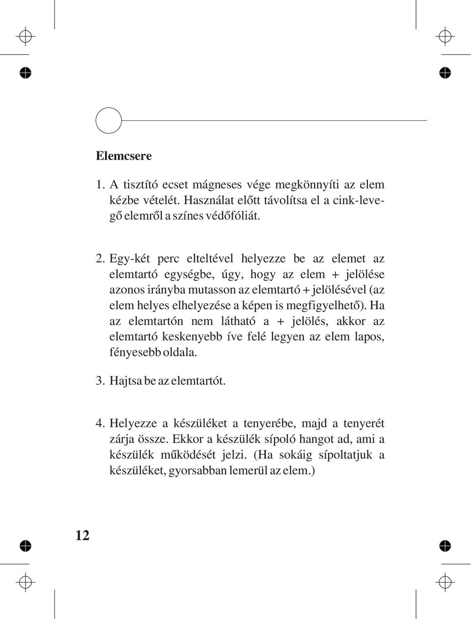 a képen is megfigyelhetõ). Ha az elemtartón nem látható a + jelölés, akkor az elemtartó keskenyebb íve felé legyen az elem lapos, fényesebb oldala. 3. Hajtsa be az elemtartót. 4.