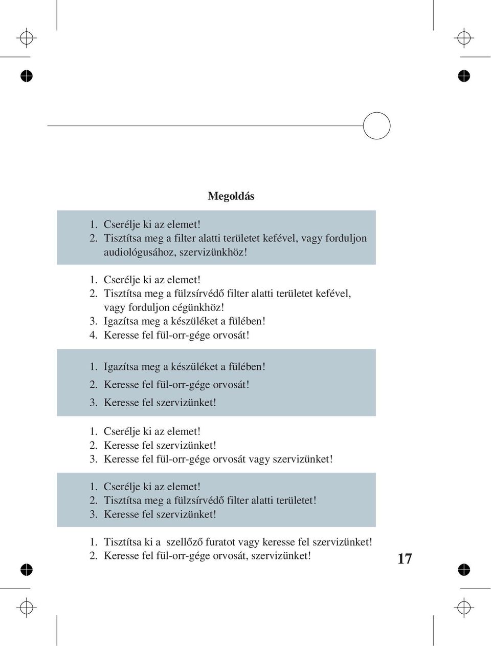 2. Keresse fel szervizünket! 3. Keresse fel fül-orr-gége orvosát vagy szervizünket! 1. Cserélje ki az elemet! 2. Tisztítsa meg a fülzsírvédõ filter alatti területet! 3. Keresse fel szervizünket! 1. Tisztítsa ki a szellõzõ furatot vagy keresse fel szervizünket!