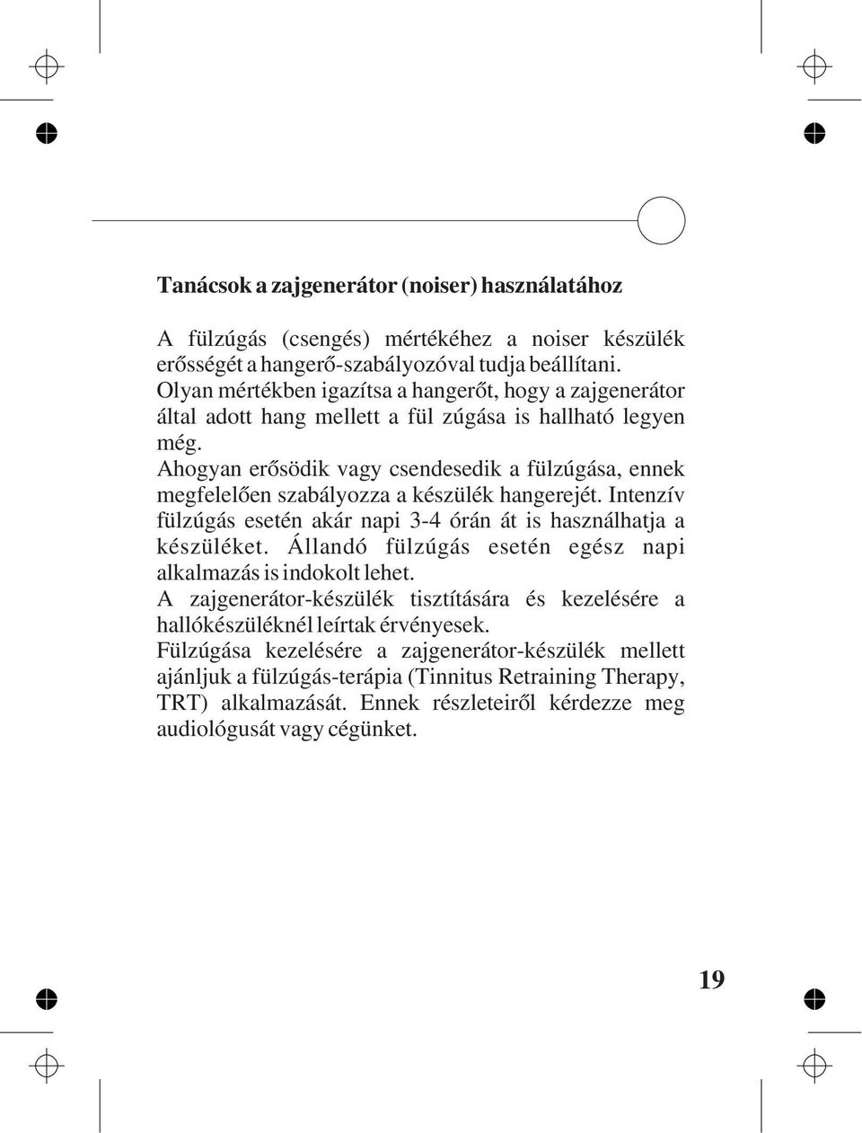 Ahogyan erõsödik vagy csendesedik a fülzúgása, ennek megfelelõen szabályozza a készülék hangerejét. Intenzív fülzúgás esetén akár napi 3-4 órán át is használhatja a készüléket.