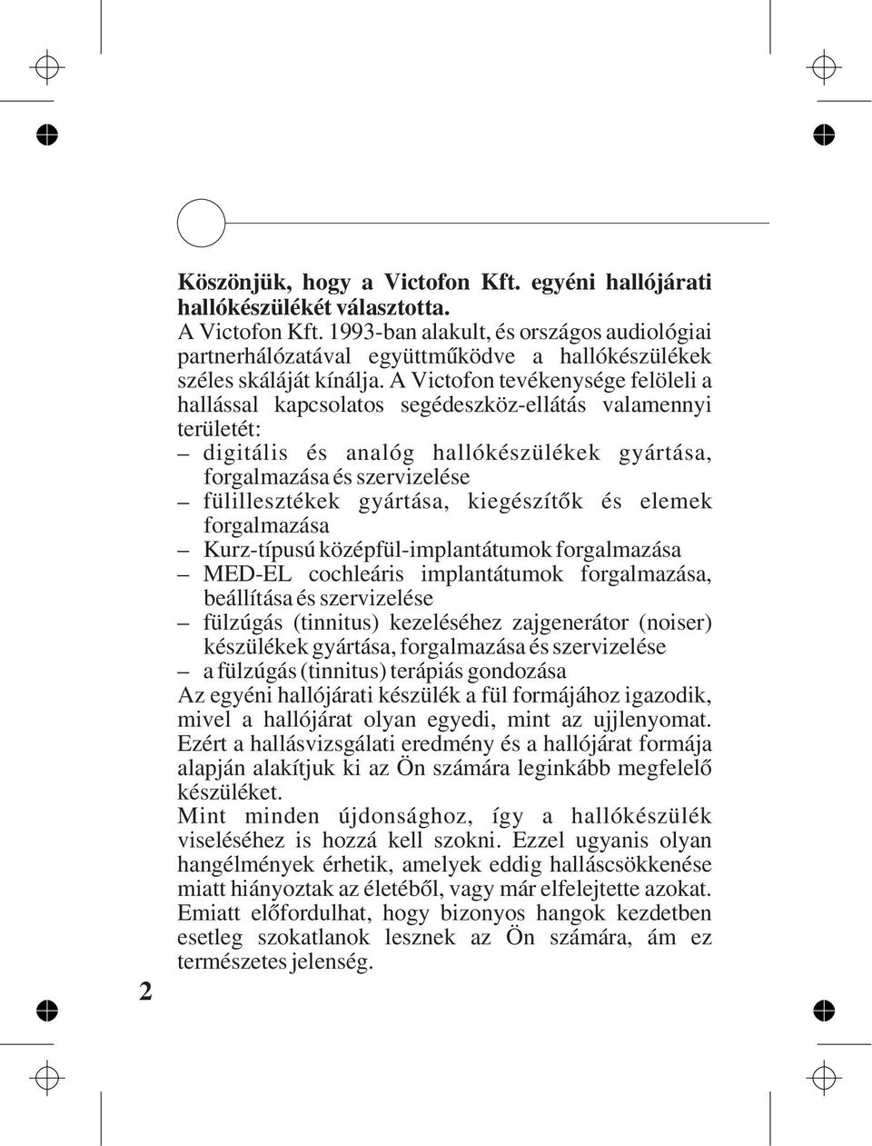 A Victofon tevékenysége felöleli a hallással kapcsolatos segédeszköz-ellátás valamennyi területét: digitális és analóg hallókészülékek gyártása, forgalmazása és szervizelése fülillesztékek gyártása,
