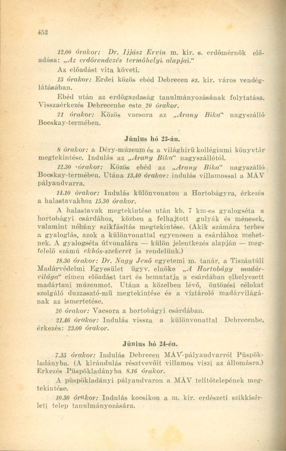 8 órakor: a Déry-múzeum és a világhírű kollégiumi könyvtár megtekintése. Indulás az Arany Bika" nagyszállótól. 12.30 'órakor: Közös ebéd az Arany Bika" nagyszálló Bocskay-termében. Utána 13.